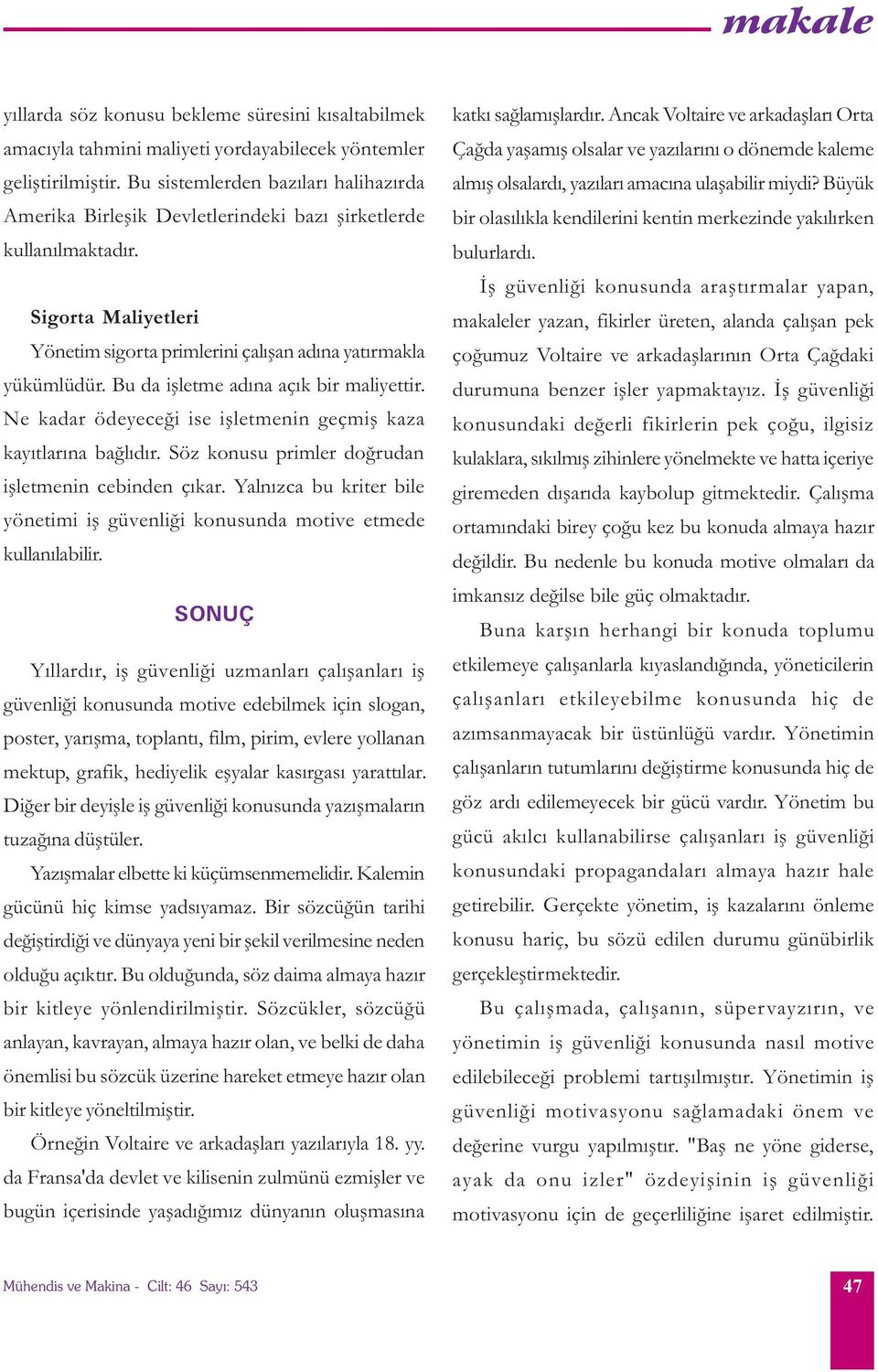 Bu da iþletme adýna açýk bir maliyettir. Ne kadar ödeyeceði ise iþletmenin geçmiþ kaza kayýtlarýna baðlýdýr. Söz konusu primler doðrudan iþletmenin cebinden çýkar.