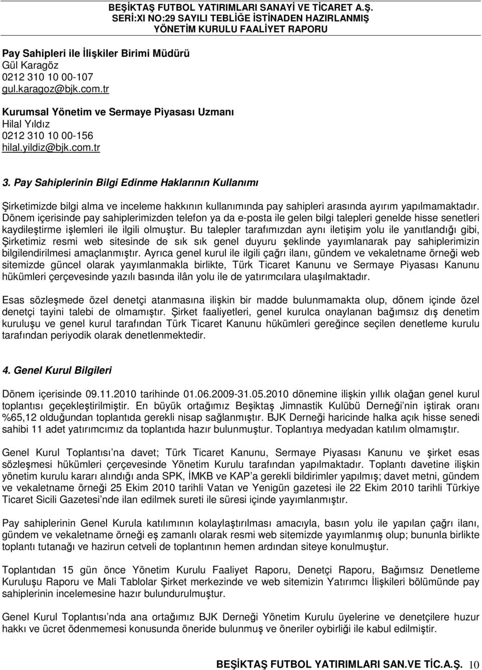 Dönem içerisinde pay sahiplerimizden telefon ya da e-posta ile gelen bilgi talepleri genelde hisse senetleri kaydileştirme işlemleri ile ilgili olmuştur.