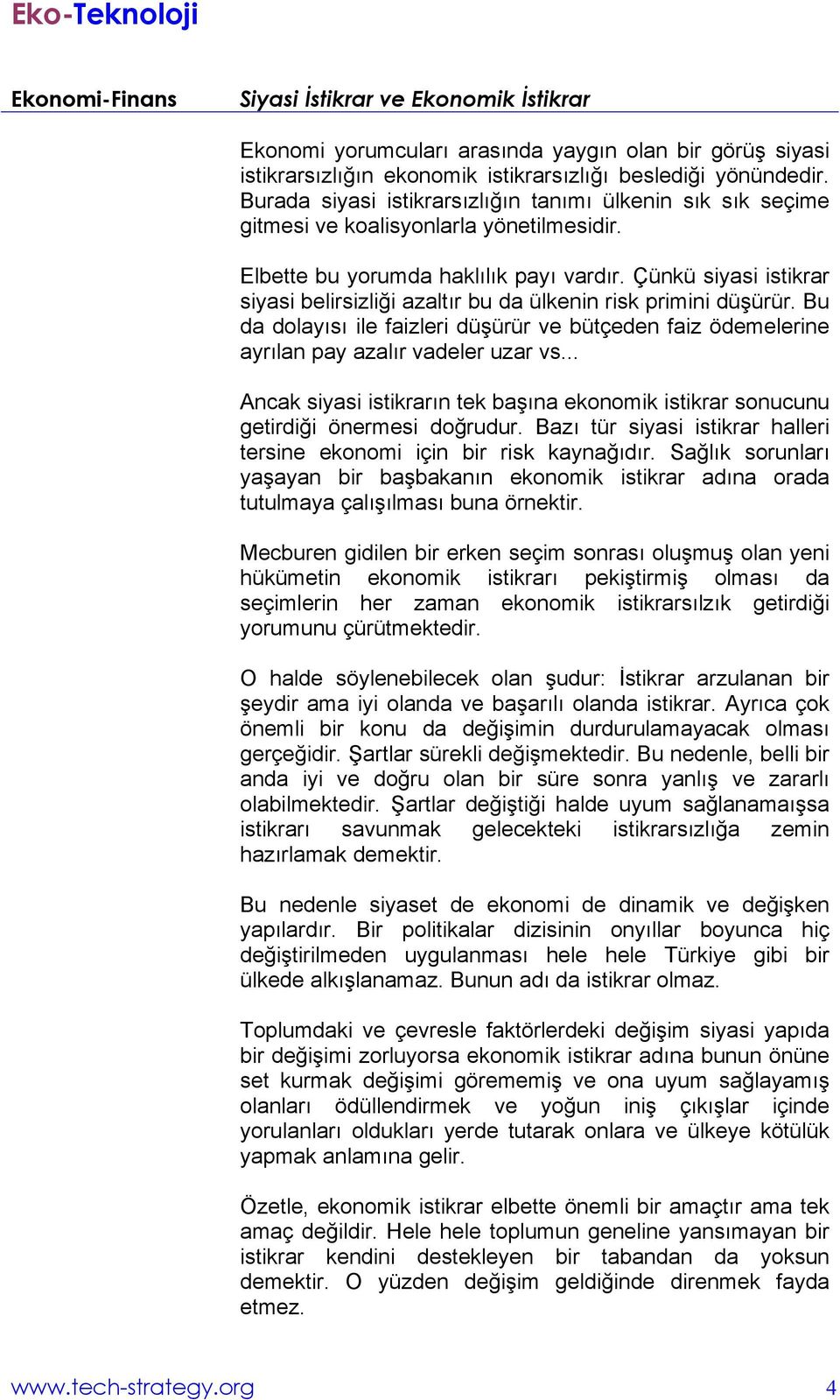 Çünkü siyasi istikrar siyasi belirsizliği azaltır bu da ülkenin risk primini düşürür. Bu da dolayısı ile faizleri düşürür ve bütçeden faiz ödemelerine ayrılan pay azalır vadeler uzar vs.