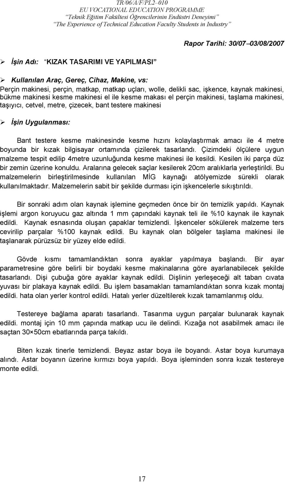 makinesinde kesme hızını kolaylaştırmak amacı ile 4 metre boyunda bir kızak bilgisayar ortamında çizilerek tasarlandı.