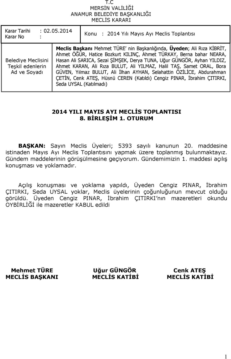 OTURUM BAŞKAN: Sayın Meclis Üyeleri; 5393 sayılı kanunun 20. maddesine istinaden Mayıs Ayı Meclis Toplantısını yapmak üzere toplanmıģ bulunmaktayız.