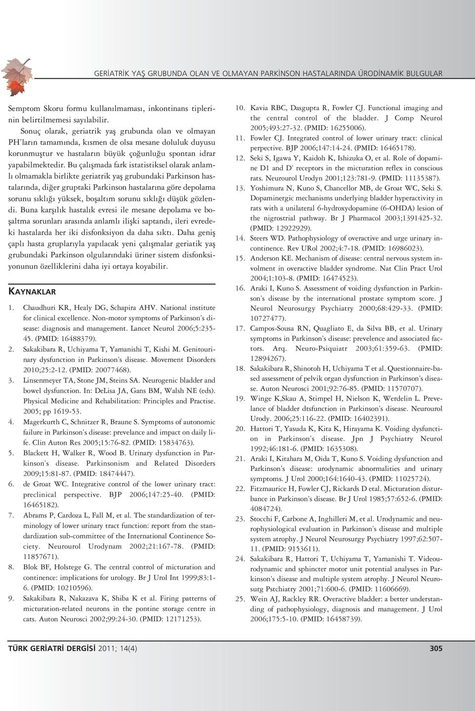 Bu çal flmada fark istatistiksel olarak anlaml olmamakla birlikte geriatrik yafl grubundaki Parkinson hastalar nda, di er gruptaki Parkinson hastalar na göre depolama sorunu s kl yüksek, boflalt m