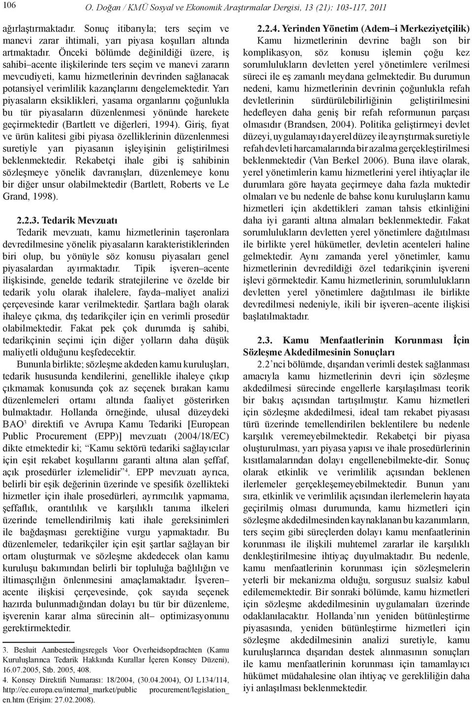 Yarı piyasaların eksiklikleri, yasama organlarını çoğunlukla bu tür piyasaların düzenlenmesi yönünde harekete geçirmektedir (Bartlett ve diğerleri, 1994).