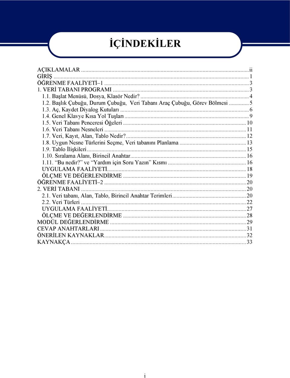 ..11 1.7. Veri, Kayıt, Alan, Tablo Nedir?...12 1.8. Uygun Nesne Türlerini Seçme, Veri tabanını Planlama...13 1.9. Tablo İlişkileri...15 1.10. Sıralama Alanı, Birincil Anahtar...16 1.11. Bu nedir?