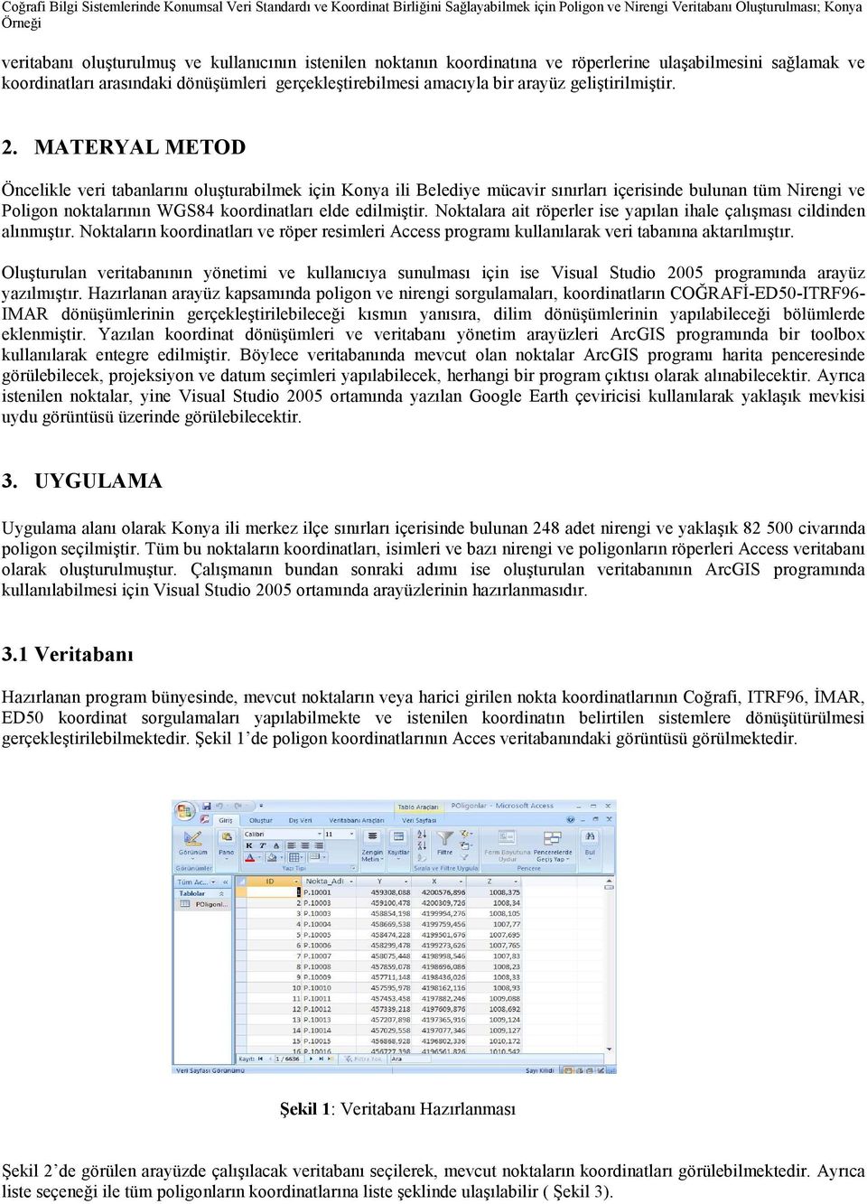 MATERYAL METOD Öncelikle veri tabanlarını oluşturabilmek için Konya ili Belediye mücavir sınırları içerisinde bulunan tüm Nirengi ve Poligon noktalarının WGS84 koordinatları elde edilmiştir.