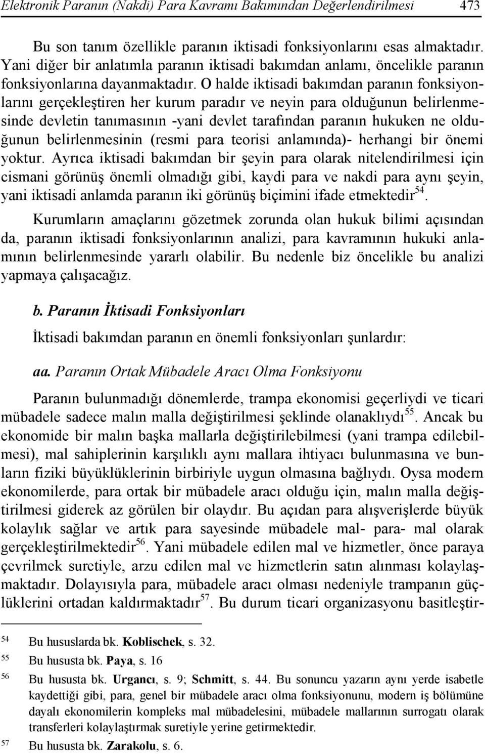 O halde iktisadi bakımdan paranın fonksiyonlarını gerçekleştiren her kurum paradır ve neyin para olduğunun belirlenmesinde devletin tanımasının -yani devlet tarafından paranın hukuken ne olduğunun