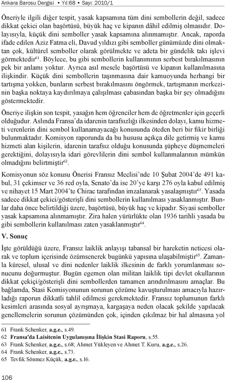 Ancak, raporda ifade edilen Aziz Fatma eli, Davud yıldızı gibi semboller günümüzde dini olmaktan çok, kültürel semboller olarak görülmekte ve adeta bir gündelik takı işlevi görmektedir 61.