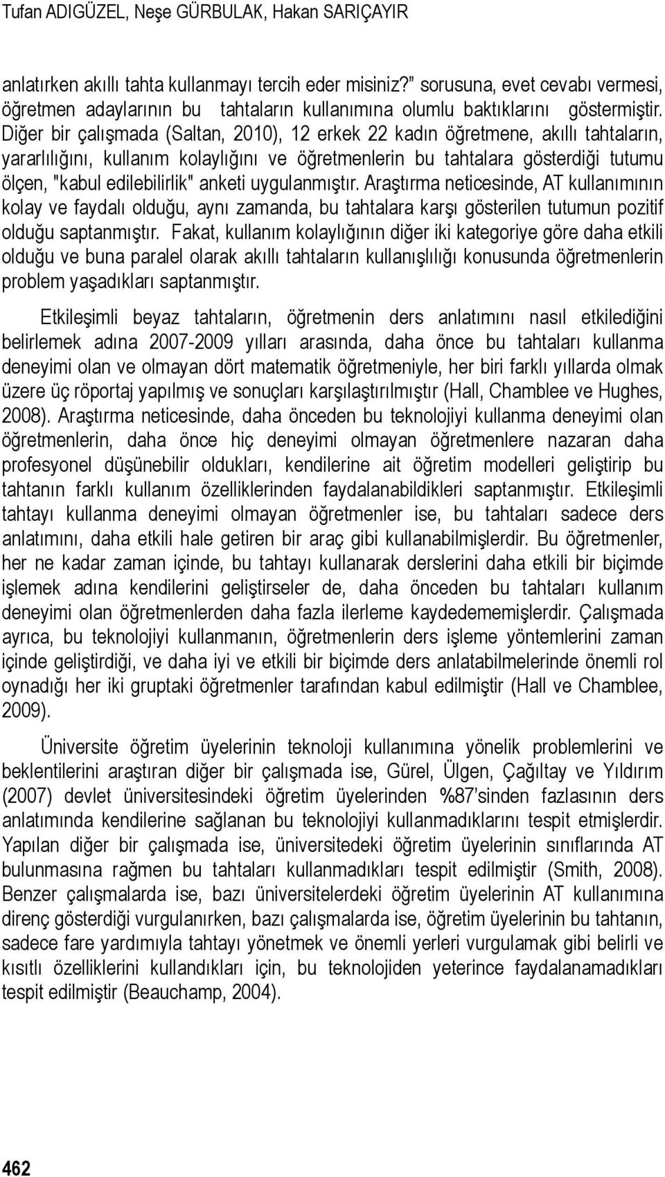 Diğer bir çalışmada (Saltan, 2010), 12 erkek 22 kadın öğretmene, akıllı tahtaların, yararlılığını, kullanım kolaylığını ve öğretmenlerin bu tahtalara gösterdiği tutumu ölçen, "kabul edilebilirlik"