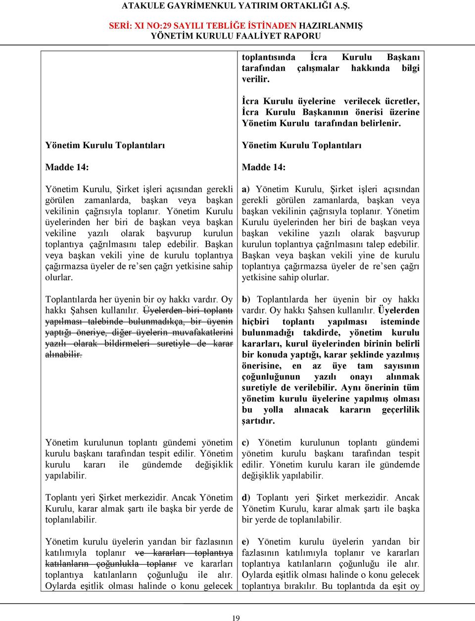 Yönetim Kurulu üyelerinden her biri de başkan veya başkan vekiline yazılı olarak başvurup kurulun toplantıya çağrılmasını talep edebilir.