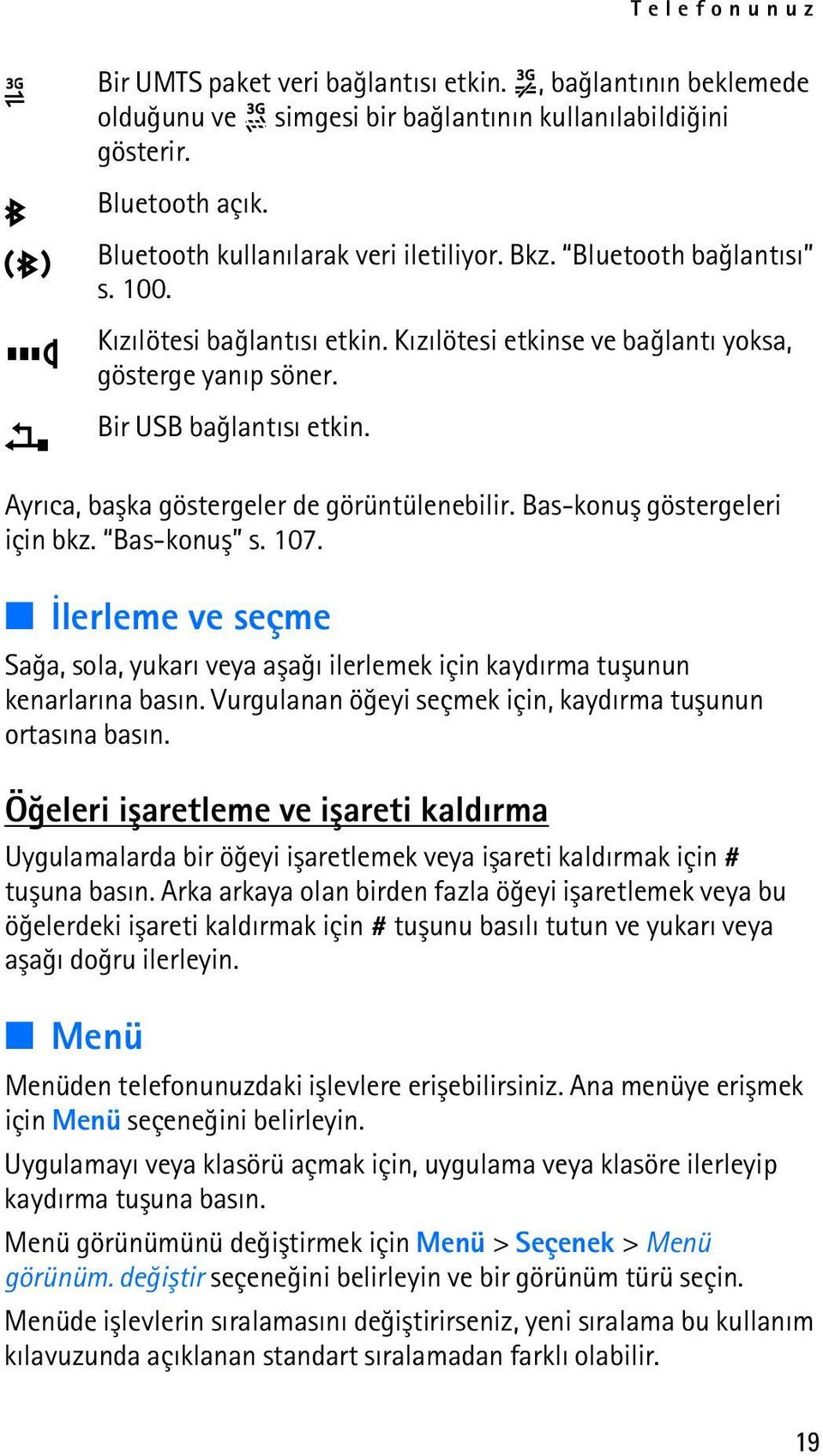 Bas-konuþ göstergeleri için bkz. Bas-konuþ s. 107. Ýlerleme ve seçme Saða, sola, yukarý veya aþaðý ilerlemek için kaydýrma tuþunun kenarlarýna basýn.