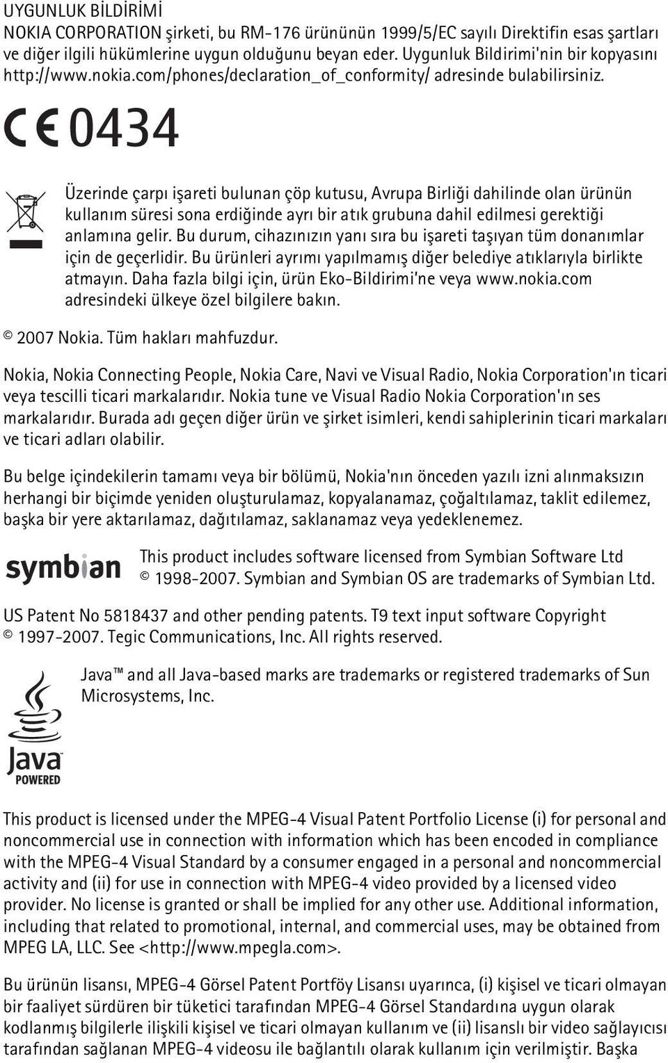 0434 Üzerinde çarpý iþareti bulunan çöp kutusu, Avrupa Birliði dahilinde olan ürünün kullaným süresi sona erdiðinde ayrý bir atýk grubuna dahil edilmesi gerektiði anlamýna gelir.