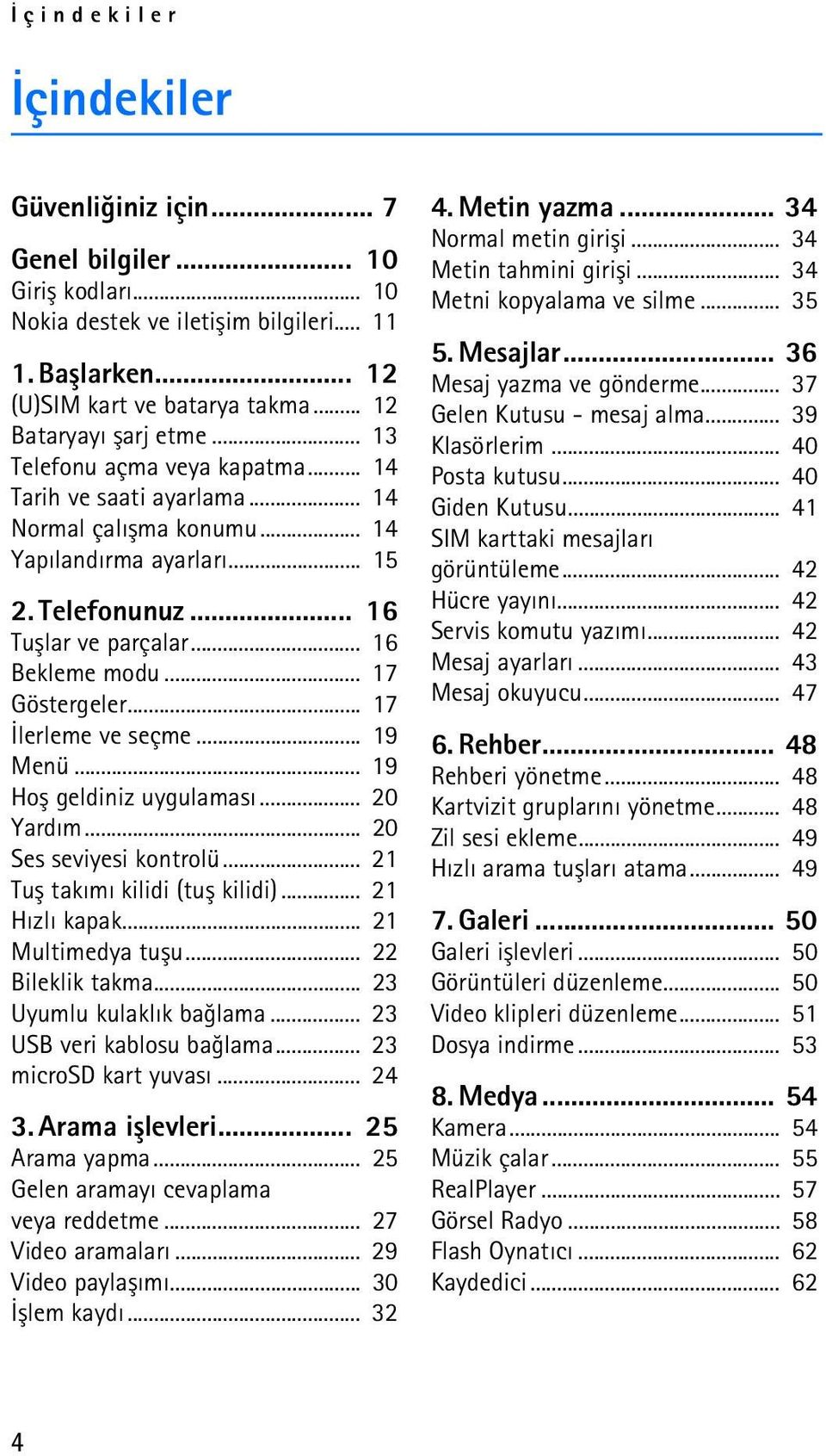 .. 16 Bekleme modu... 17 Göstergeler... 17 Ýlerleme ve seçme... 19 Menü... 19 Hoþ geldiniz uygulamasý... 20 Yardým... 20 Ses seviyesi kontrolü... 21 Tuþ takýmý kilidi (tuþ kilidi)... 21 Hýzlý kapak.