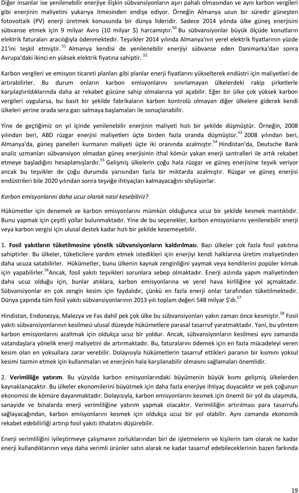 Sadece 2014 yılında ülke güneş enerjisini sübvanse etmek için 9 milyar Avro (10 milyar $) harcamıştır. 50 Bu sübvansiyonlar büyük ölçüde konutların elektrik faturaları aracılığıyla ödenmektedir.