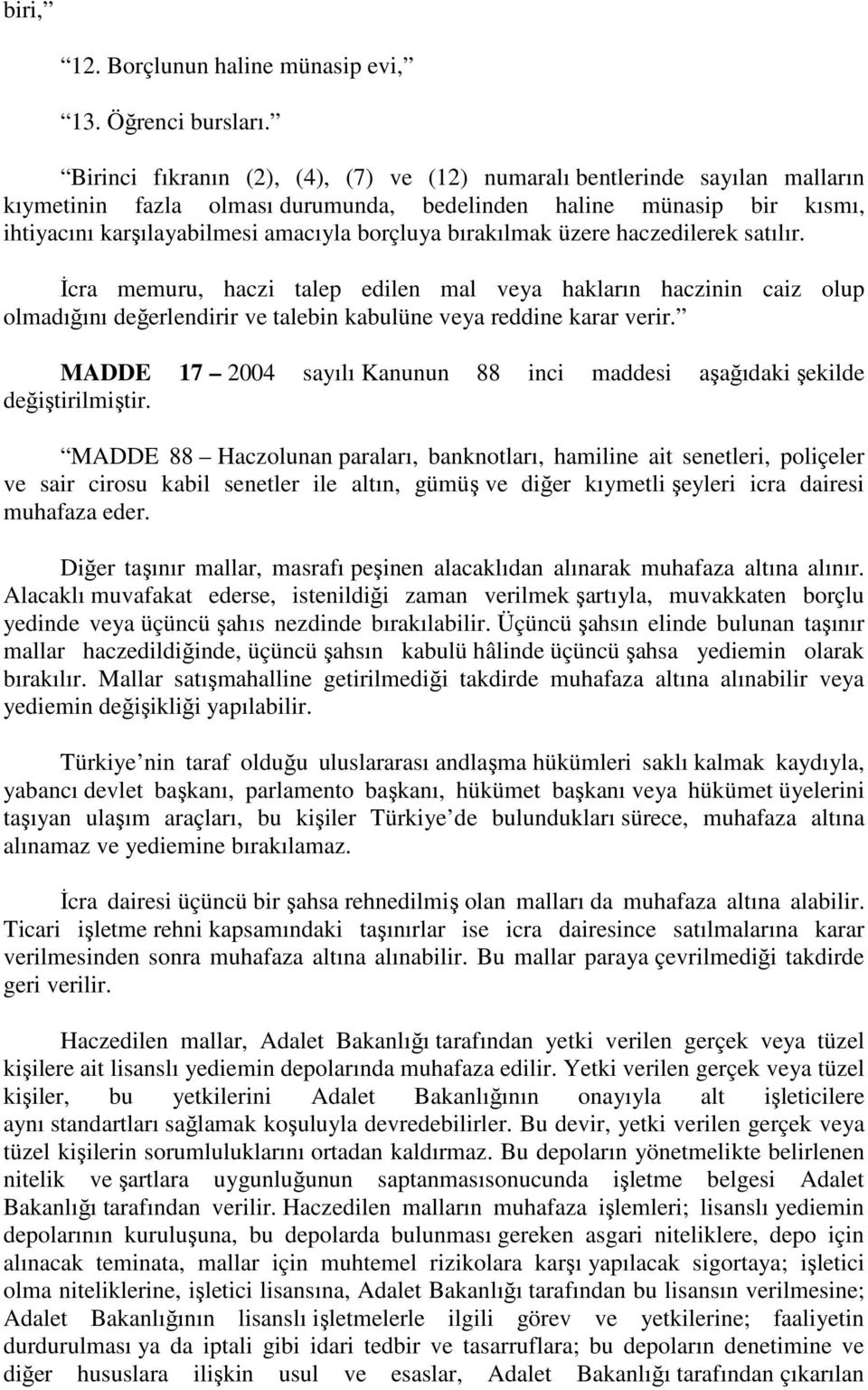 bırakılmak üzere haczedilerek satılır. Đcra memuru, haczi talep edilen mal veya hakların haczinin caiz olup olmadığını değerlendirir ve talebin kabulüne veya reddine karar verir.