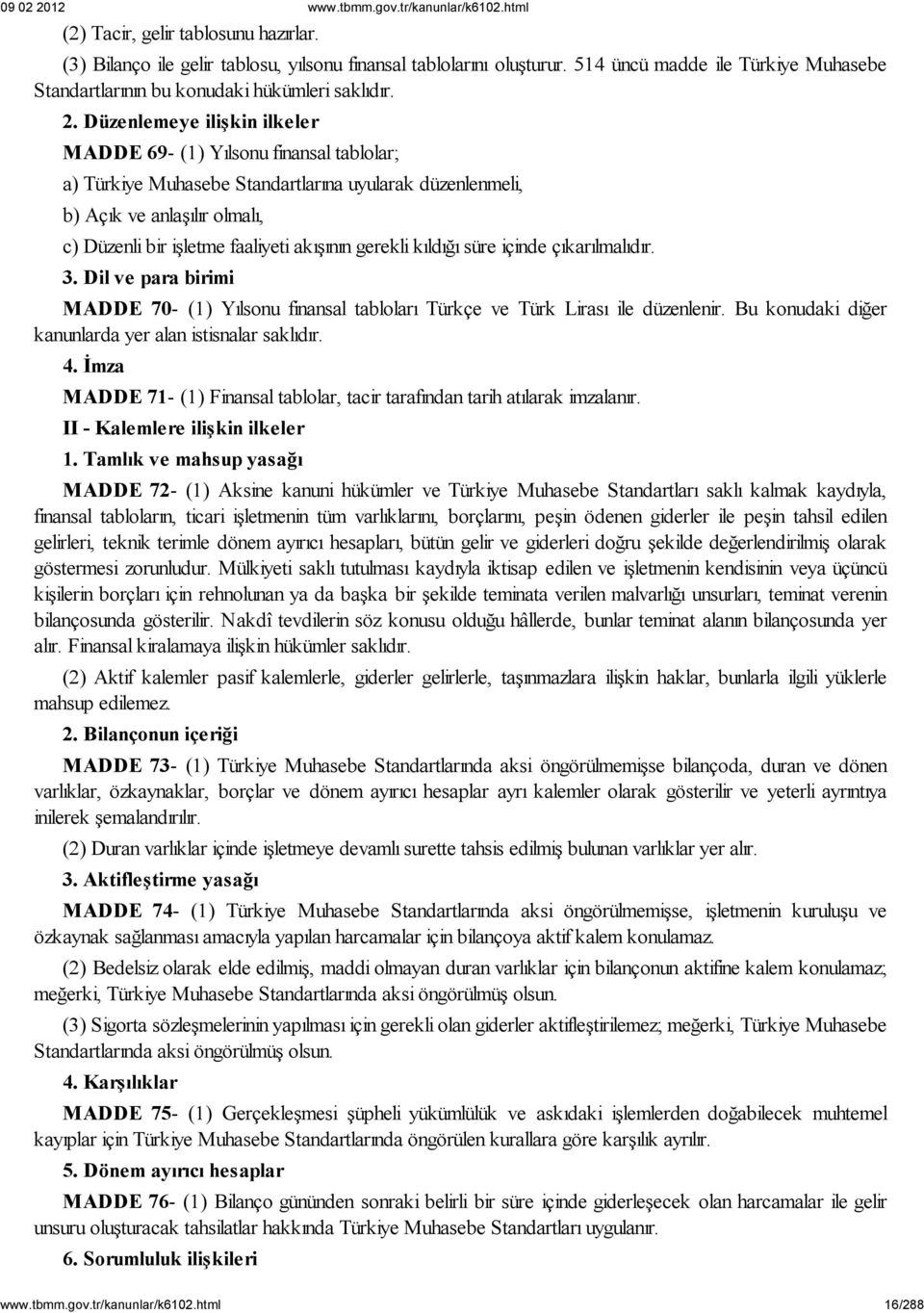 Düzenlemeye ilişkin ilkeler MADDE 69- (1) Yılsonu finansal tablolar; a) Türkiye Muhasebe Standartlarına uyularak düzenlenmeli, b) Açık ve anlaşılır olmalı, c) Düzenli bir işletme faaliyeti akışının