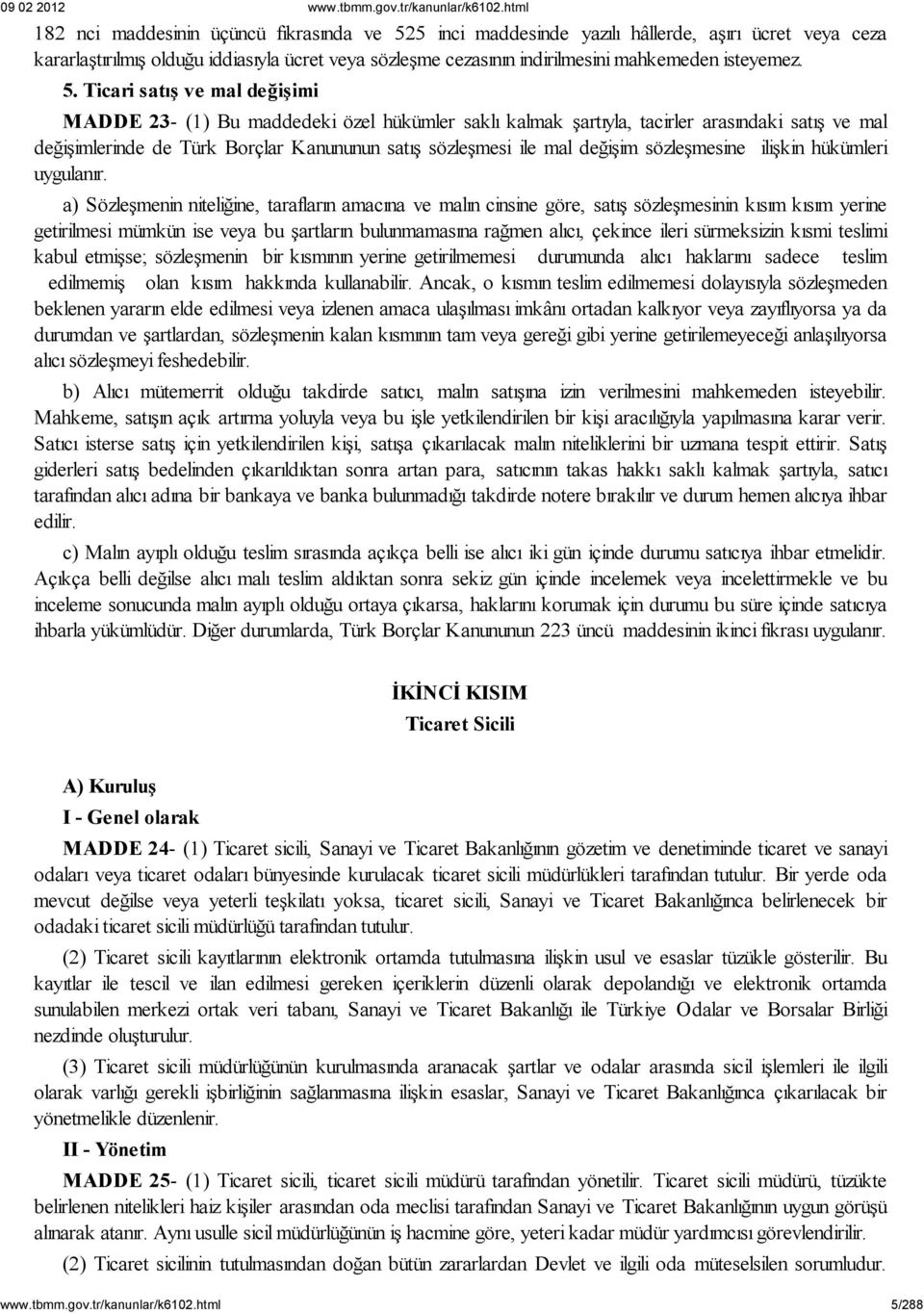 Ticari satış ve mal değişimi MADDE 23- (1) Bu maddedeki özel hükümler saklı kalmak şartıyla, tacirler arasındaki satış ve mal değişimlerinde de Türk Borçlar Kanununun satış sözleşmesi ile mal değişim