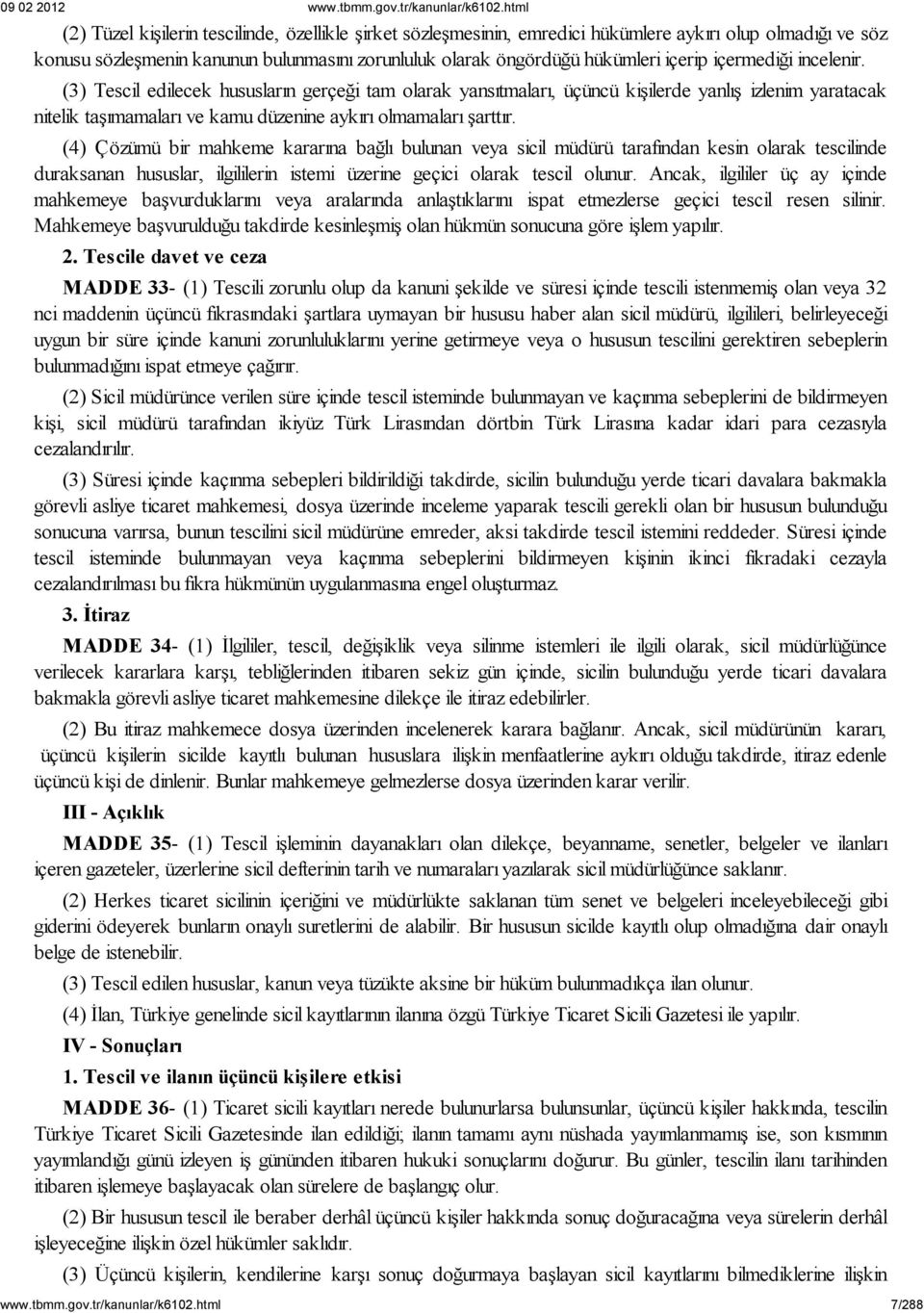 (4) Çözümü bir mahkeme kararına bağlı bulunan veya sicil müdürü tarafından kesin olarak tescilinde duraksanan hususlar, ilgililerin istemi üzerine geçici olarak tescil olunur.