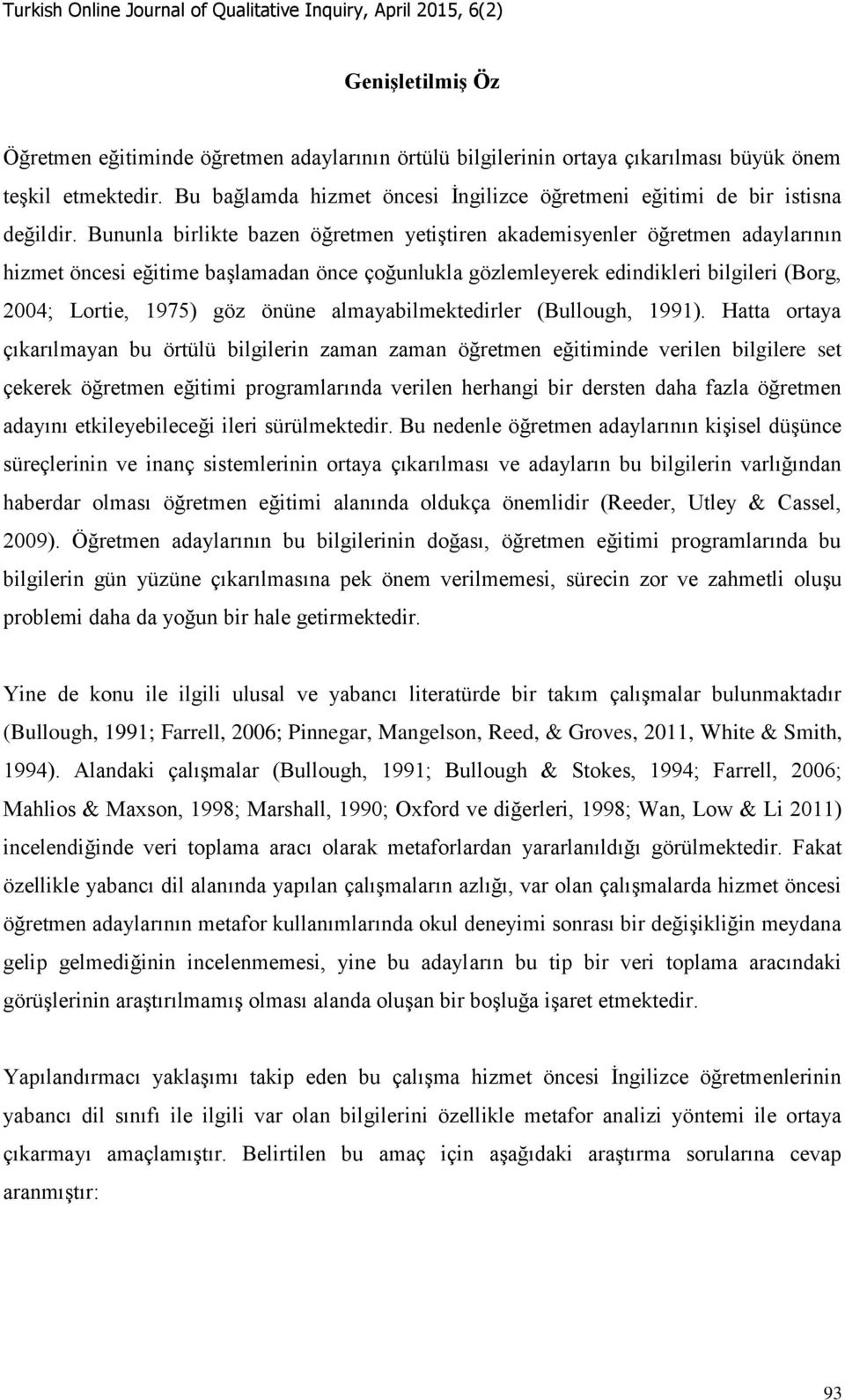 Bununla birlikte bazen öğretmen yetiştiren akademisyenler öğretmen adaylarının hizmet öncesi eğitime başlamadan önce çoğunlukla gözlemleyerek edindikleri bilgileri (Borg, 2004; Lortie, 1975) göz