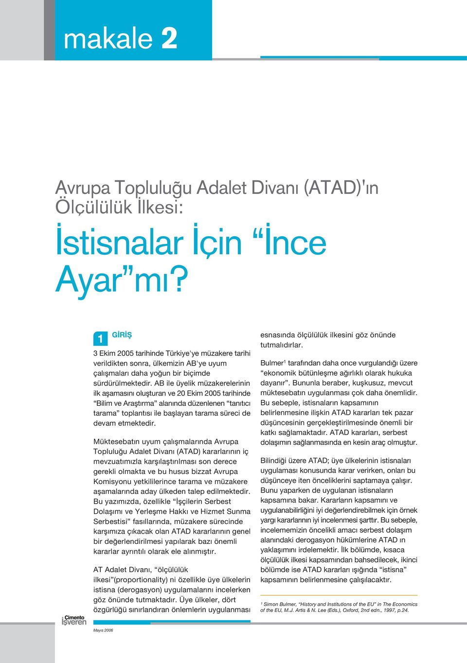 AB ile üyelik müzakerelerinin ilk aflamas n oluflturan ve 20 Ekim 2005 tarihinde Bilim ve Araflt rma alan nda düzenlenen tan t c tarama toplant s ile bafllayan tarama süreci de devam etmektedir.