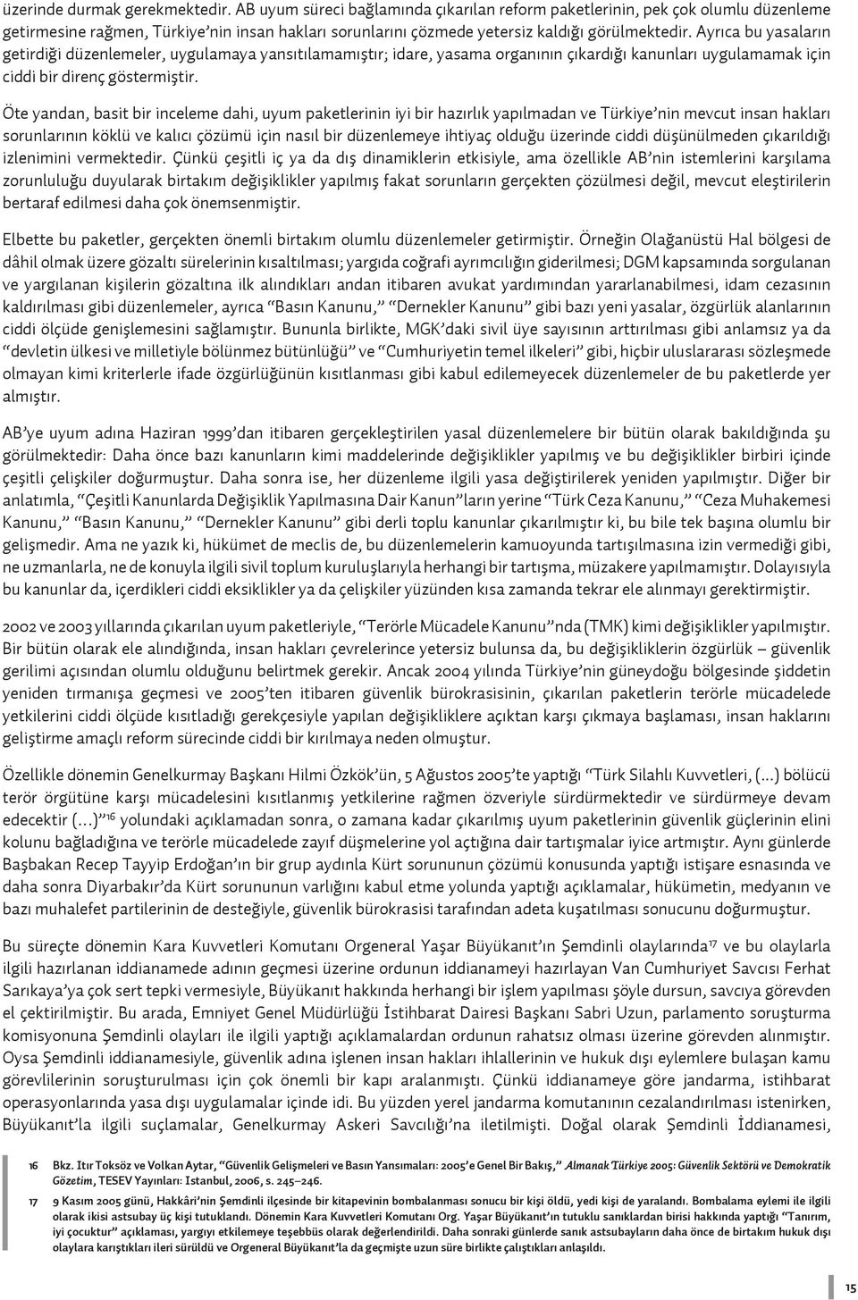 Ayrıca bu yasaların getirdiği düzenlemeler, uygulamaya yansıtılamamıştır; idare, yasama organının çıkardığı kanunları uygulamamak için ciddi bir direnç göstermiştir.