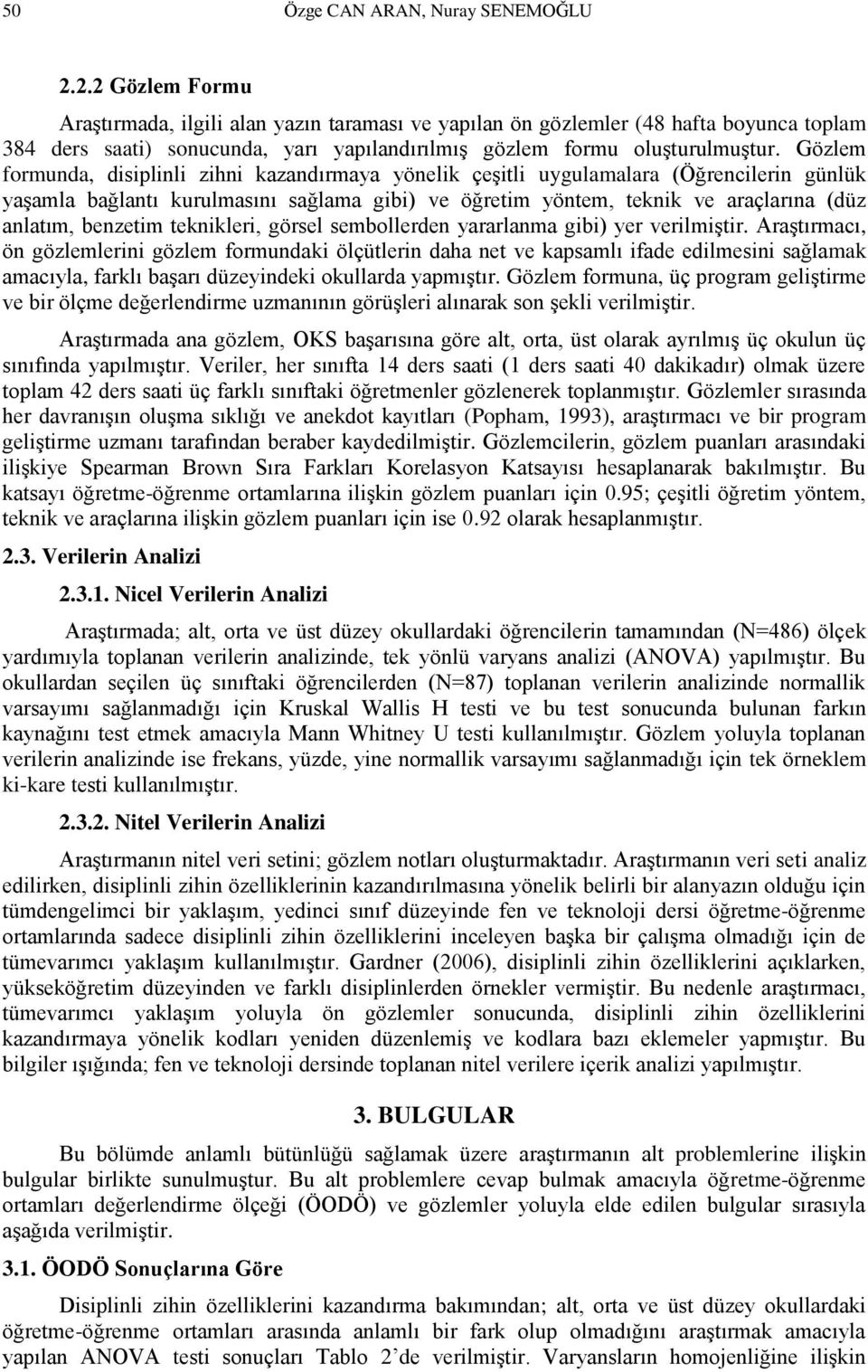 Gözlem formunda, disiplinli zihni kazandırmaya yönelik çeşitli uygulamalara (Öğrencilerin günlük yaşamla bağlantı kurulmasını sağlama gibi) ve öğretim yöntem, teknik ve araçlarına (düz anlatım,