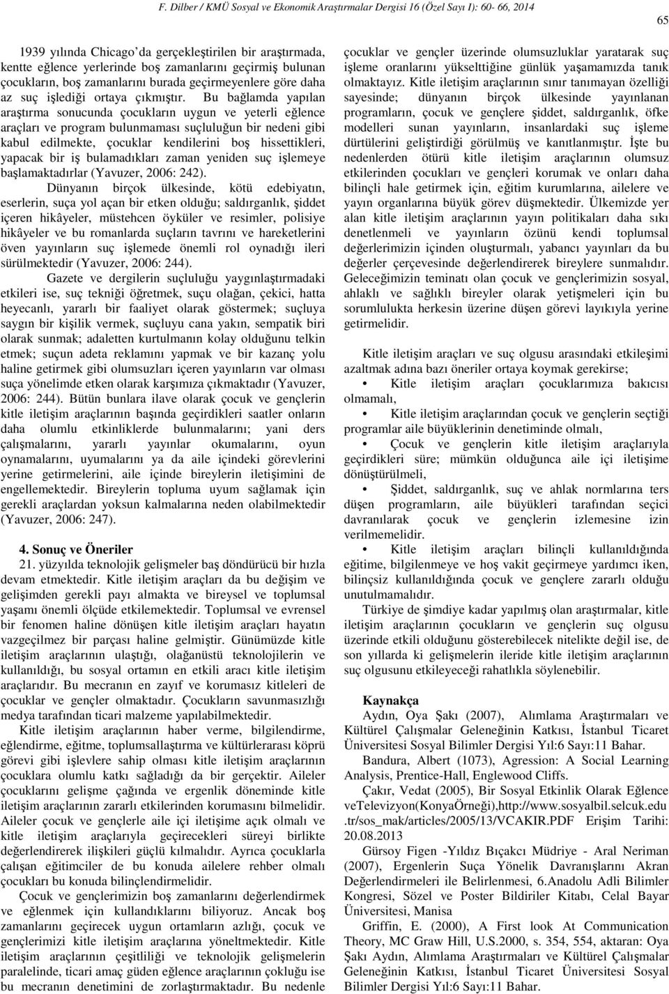 Bu bağlamda yapılan araştırma sonucunda çocukların uygun ve yeterli eğlence araçları ve program bulunmaması suçluluğun bir nedeni gibi kabul edilmekte, çocuklar kendilerini boş hissettikleri, yapacak