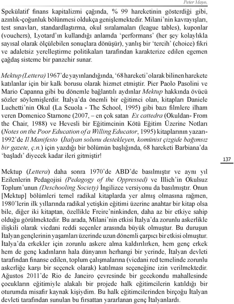 ölçülebilen sonuçlara dönüşür), yanlış bir tercih (choice) fikri ve adaletsiz yerelleştirme politikaları tarafından karakterize edilen egemen çağdaş sisteme bir panzehir sunar.