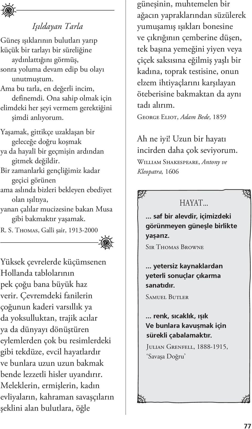 Bir zamanlarki gençliğimiz kadar geçici görünen ama aslında bizleri bekleyen ebediyet olan ışıltıya, yanan çalılar mucizesine bakan Musa gibi bakmaktır yaşamak. R. S.