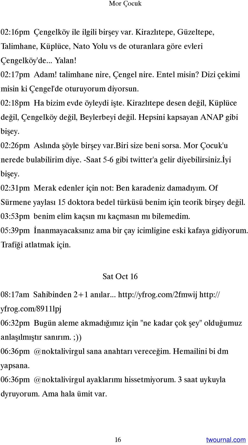 Hepsini kapsayan ANAP gibi bişey. 02:26pm Aslında şöyle birşey var.biri size beni sorsa. Mor Çocuk'u nerede bulabilirim diye. -Saat 5-6 gibi twitter'a gelir diyebilirsiniz.iyi bişey.