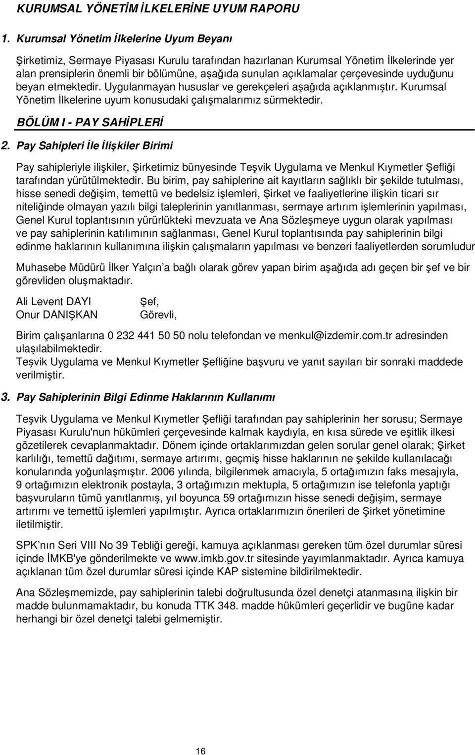 çerçevesinde uyduunu beyan etmektedir. Uygulanmayan hususlar ve gerekçeleri aaıda açıklanmıtır. Kurumsal Yönetim lkelerine uyum konusudaki çalımalarımız sürmektedir. BÖLÜM I - PAY SAHPLER 2.