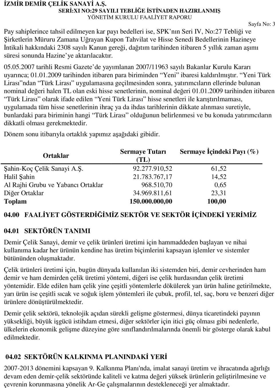 05.2007 tarihli Resmi Gazete de yayımlanan 2007/11963 sayılı Bakanlar Kurulu Kararı uyarınca; 01.01.2009 tarihinden itibaren para biriminden Yeni ibaresi kaldırılmıtır.