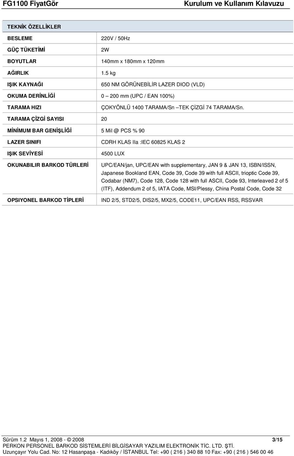 TARAMA ÇİZGİ SAYISI 20 MİNİMUM BAR GENİŞLİĞİ 5 Mil @ PCS % 90 LAZER SINIFI CDRH KLAS IIa :IEC 60825 KLAS 2 IŞIK SEVİYESİ OKUNABILIR BARKOD TÜRLERİ OPSIYONEL BARKOD TİPLERİ 4500 LUX UPC/EAN/jan,