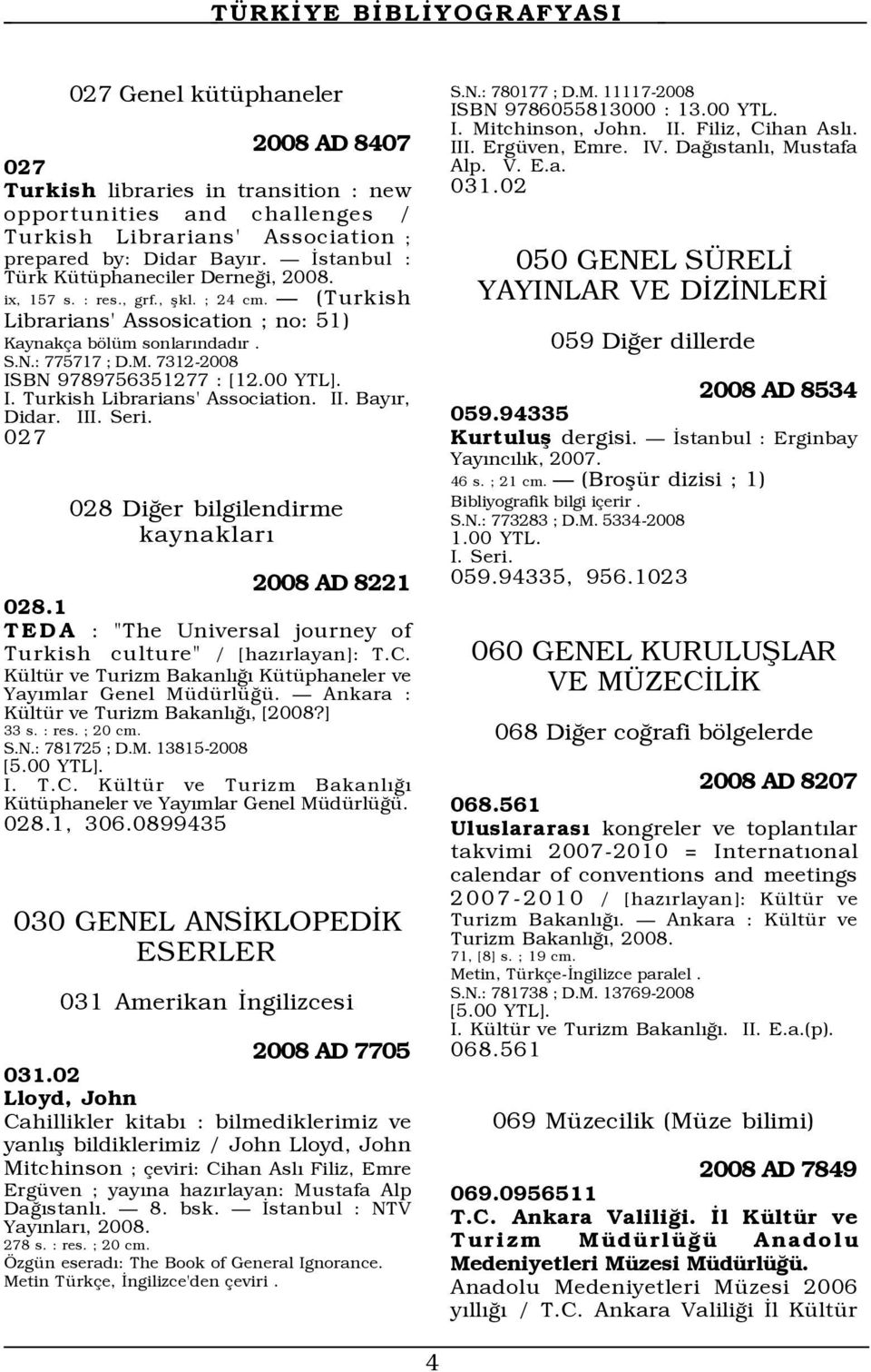 7312-2008 ISBN 9789756351277 : [12.00 YTL]. I. Turkish Librarians' Association. II. BayÝr, Didar. III. Seri. 027 028 DiÛer bilgilendirme kaynaklarý 2008 AD 8221 028.