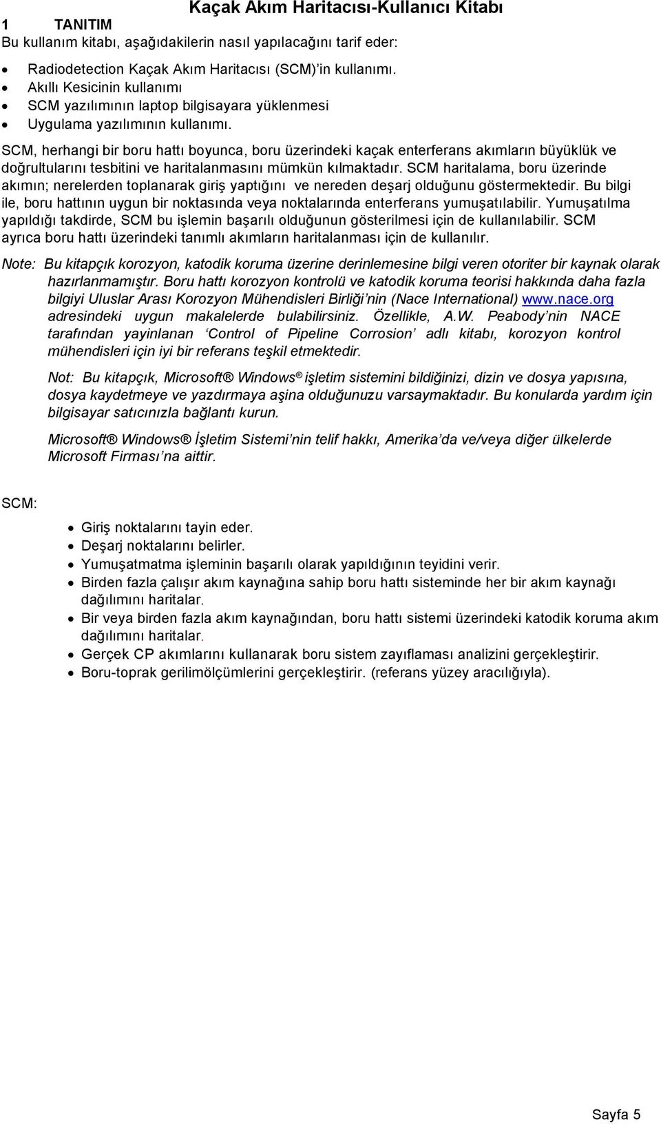 SCM, herhangi bir boru hattı boyunca, boru üzerindeki kaçak enterferans akımların büyüklük ve doğrultularını tesbitini ve haritalanmasını mümkün kılmaktadır.