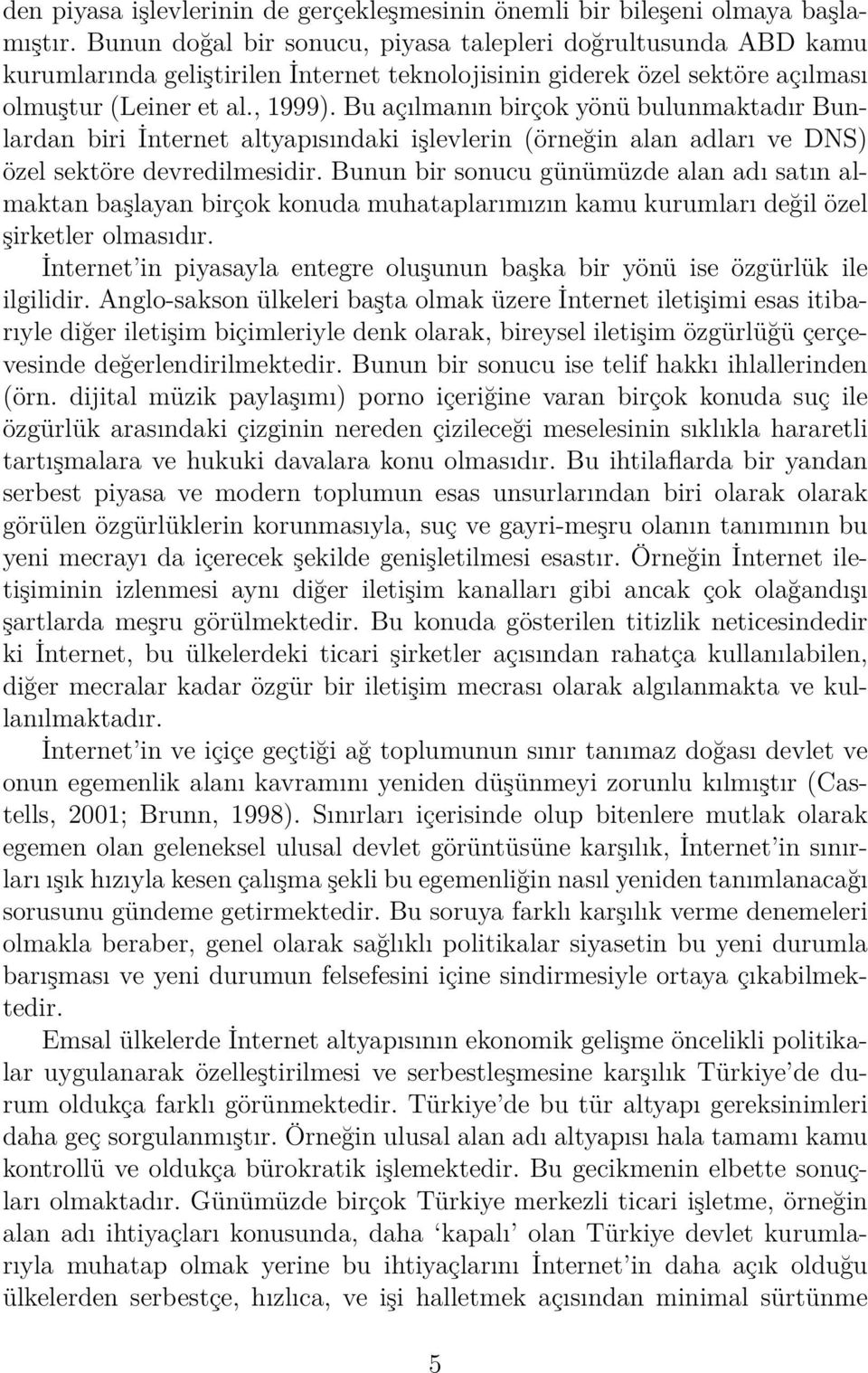 Bu açılmanın birçok yönü bulunmaktadır Bunlardan biri İnternet altyapısındaki işlevlerin (örneğin alan adları ve DNS) özel sektöre devredilmesidir.