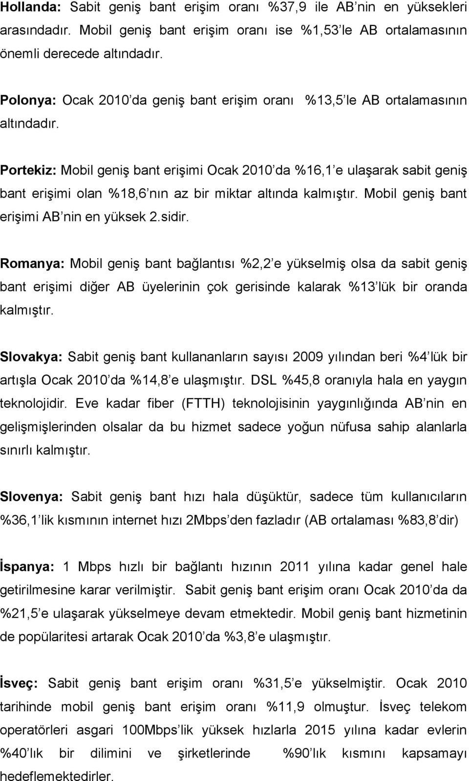 Portekiz: Mobil geniş bant erişimi Ocak 2010 da %16,1 e ulaşarak sabit geniş bant erişimi olan %18,6 nın az bir miktar altında kalmıştır. Mobil geniş bant erişimi AB nin en yüksek 2.sidir.