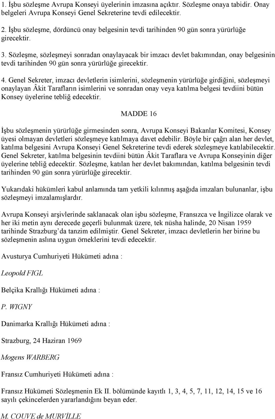 Sözleşme, sözleşmeyi sonradan onaylayacak bir imzacı devlet bakımından, onay belgesinin tevdi tarihinden 90 gün sonra yürürlüğe girecektir. 4.