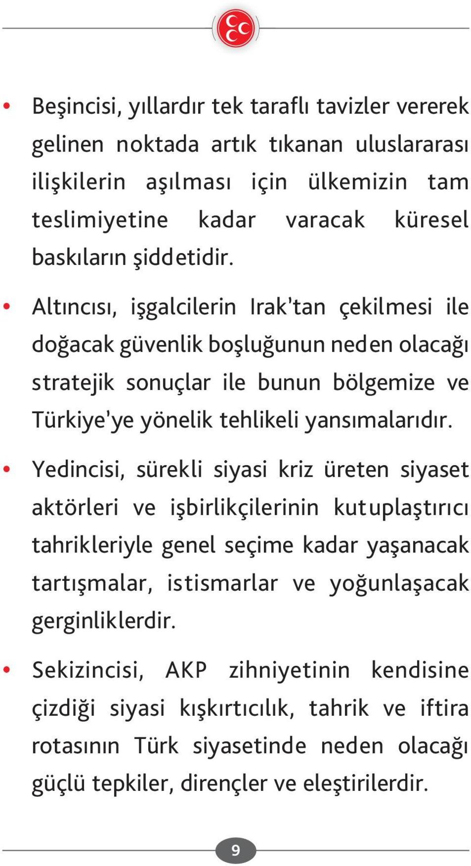 Altıncısı, işgalcilerin Irak tan çekilmesi ile doğacak güvenlik boşluğunun neden olacağı stratejik sonuçlar ile bunun bölgemize ve Türkiye ye yönelik tehlikeli yansımalarıdır.