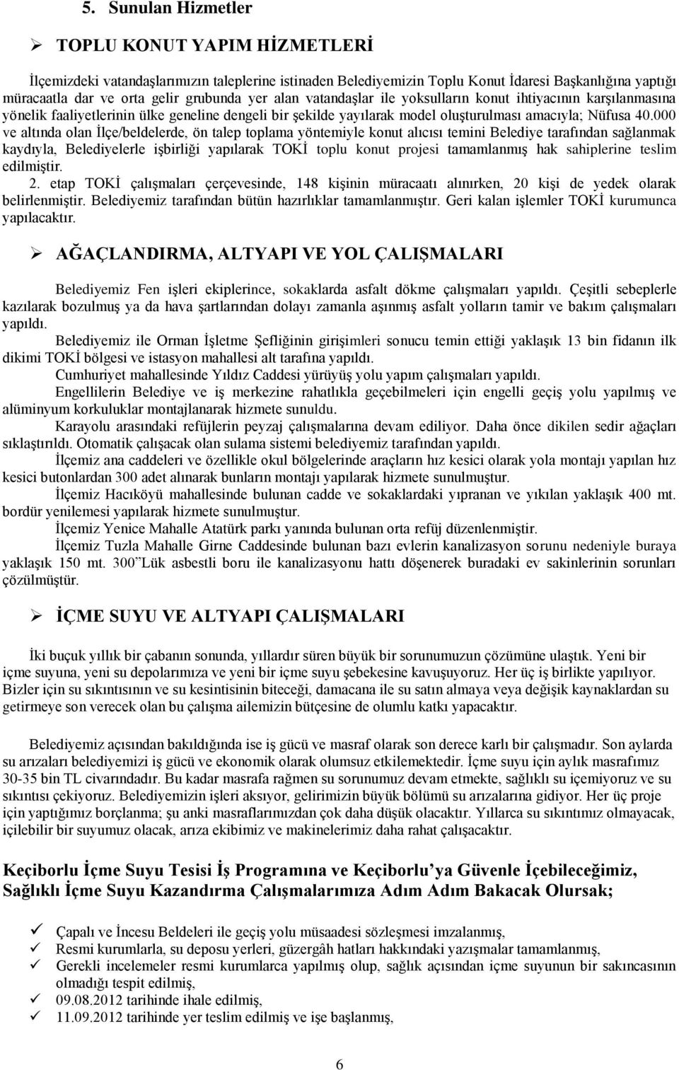 000 ve altında olan İlçe/beldelerde, ön talep toplama yöntemiyle konut alıcısı temini Belediye tarafından sağlanmak kaydıyla, Belediyelerle işbirliği yapılarak TOKİ toplu konut projesi tamamlanmış