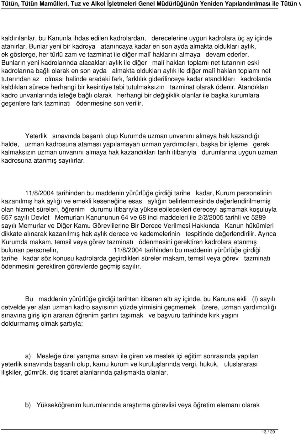 Bunların yeni kadrolarında alacakları aylık ile diğer malî hakları toplamı net tutarının eski kadrolarına bağlı olarak en son ayda almakta oldukları aylık ile diğer malî hakları toplamı net