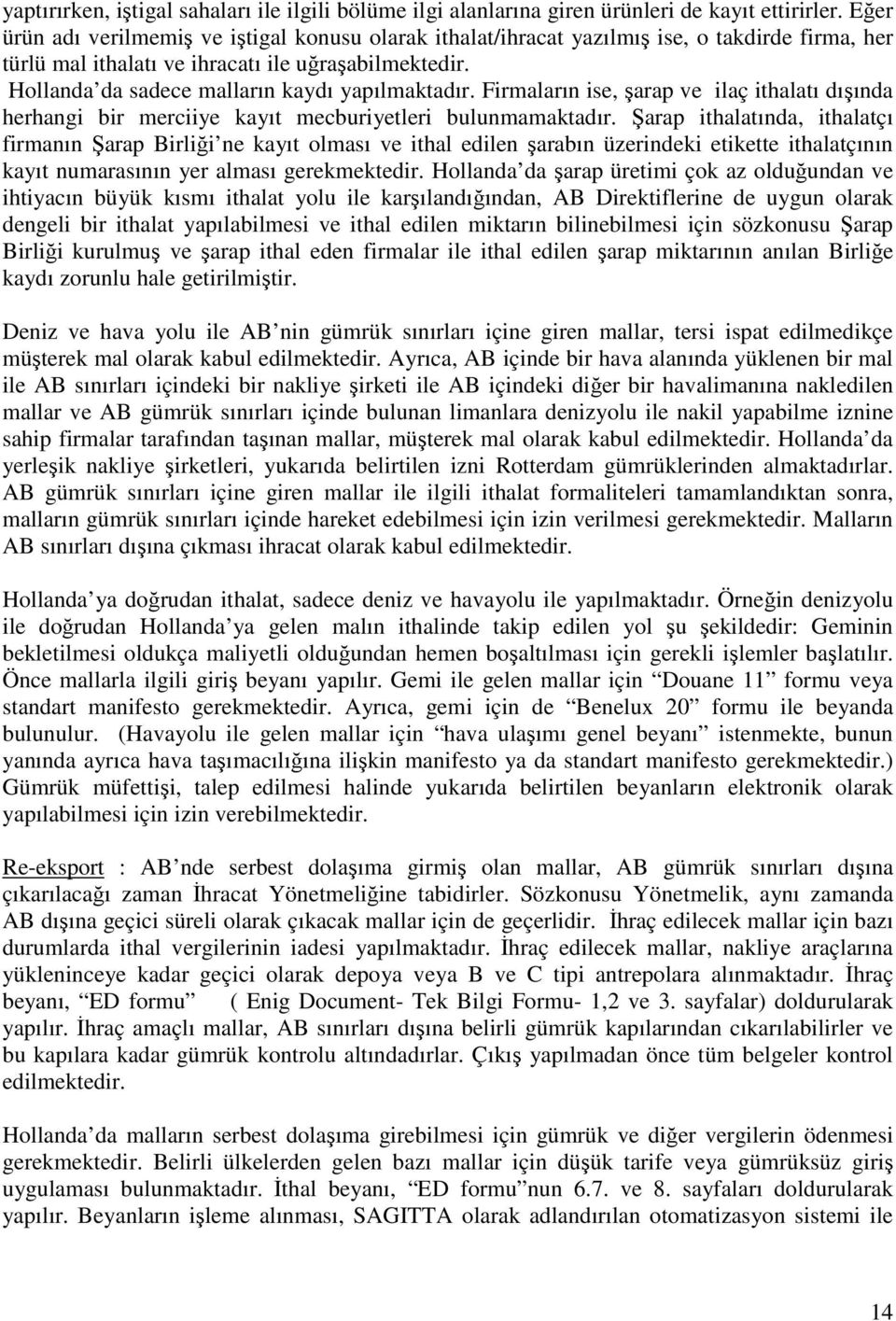 Hollanda da sadece malların kaydı yapılmaktadır. Firmaların ise, şarap ve ilaç ithalatı dışında herhangi bir merciiye kayıt mecburiyetleri bulunmamaktadır.