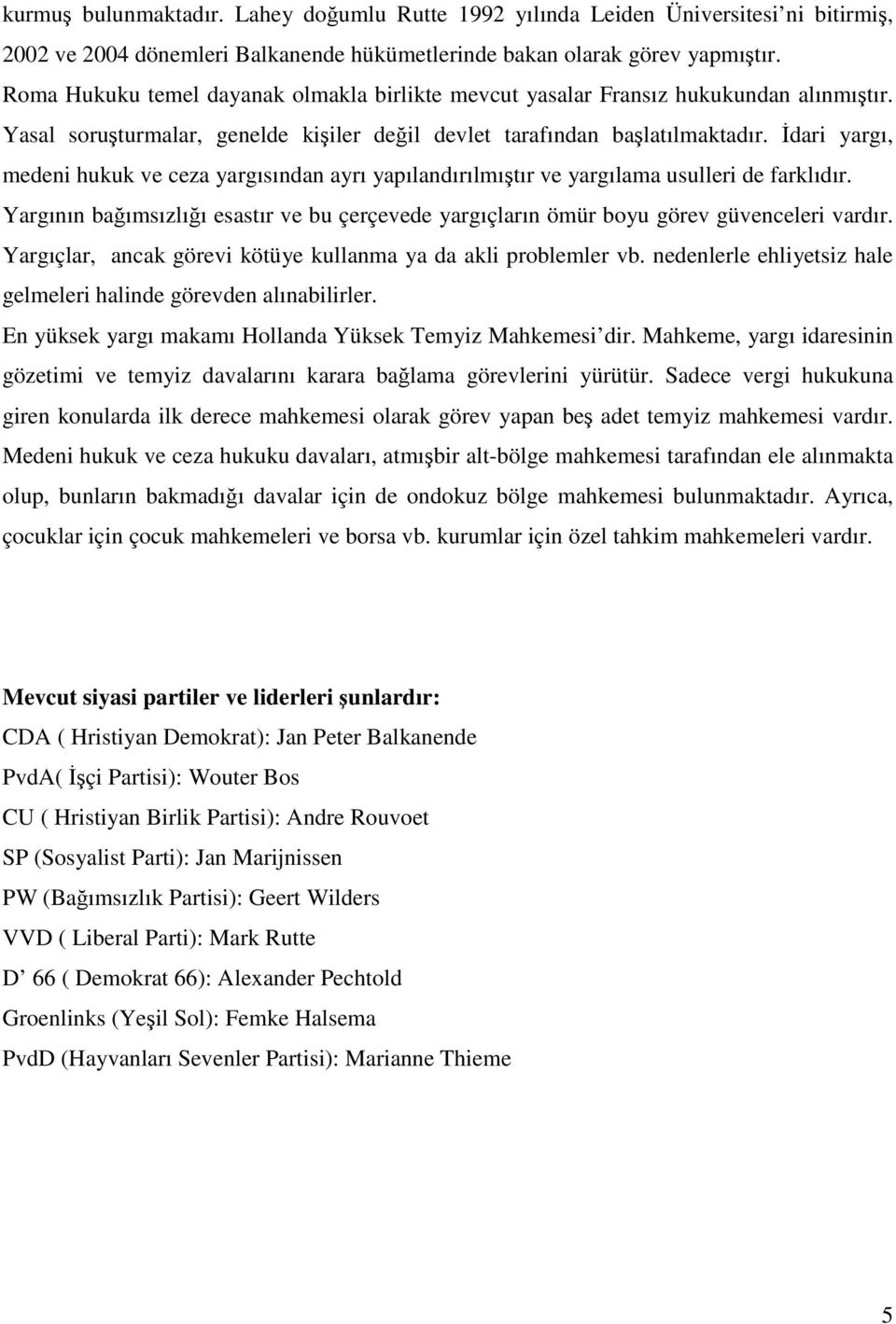 Đdari yargı, medeni hukuk ve ceza yargısından ayrı yapılandırılmıştır ve yargılama usulleri de farklıdır. Yargının bağımsızlığı esastır ve bu çerçevede yargıçların ömür boyu görev güvenceleri vardır.