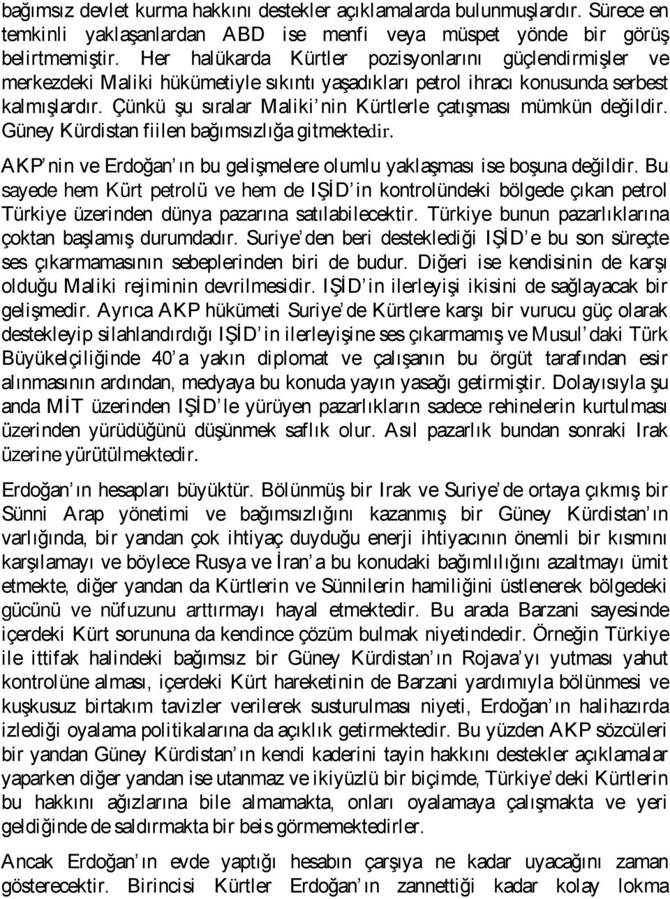 Çünkü şu sıralar Maliki nin Kürtlerle çatışması mümkün değildir. Güney Kürdistan fiilen bağımsızlığa gitmektedir. AKP nin ve Erdoğan ın bu gelişmelere olumlu yaklaşması ise boşuna değildir.