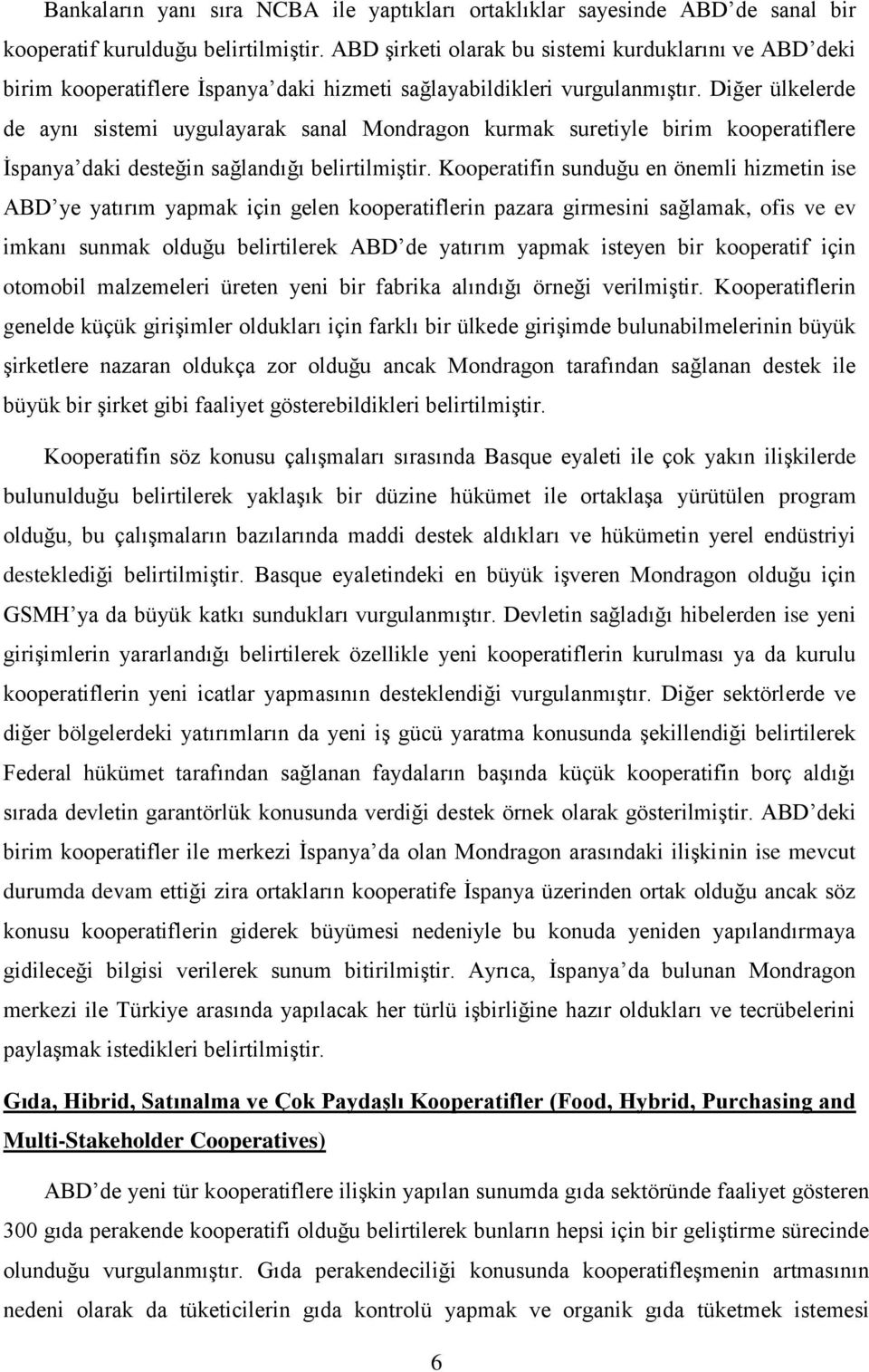 Diğer ülkelerde de aynı sistemi uygulayarak sanal Mondragon kurmak suretiyle birim kooperatiflere İspanya daki desteğin sağlandığı belirtilmiştir.