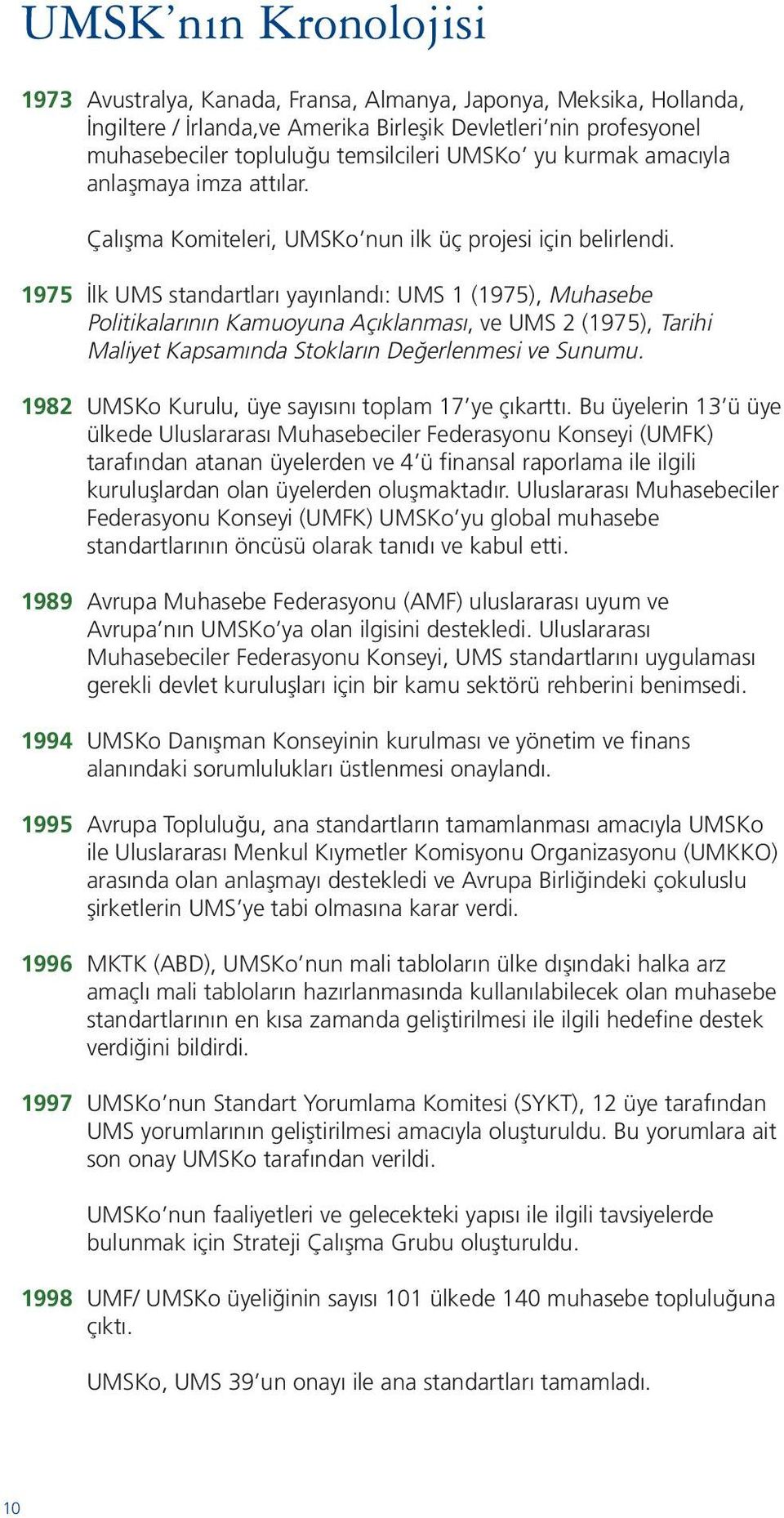 1975 İlk UMS standartları yayınlandı: UMS 1 (1975), Muhasebe Politikalarının Kamuoyuna Açıklanması, ve UMS 2 (1975), Tarihi Maliyet Kapsamında Stokların Değerlenmesi ve Sunumu.