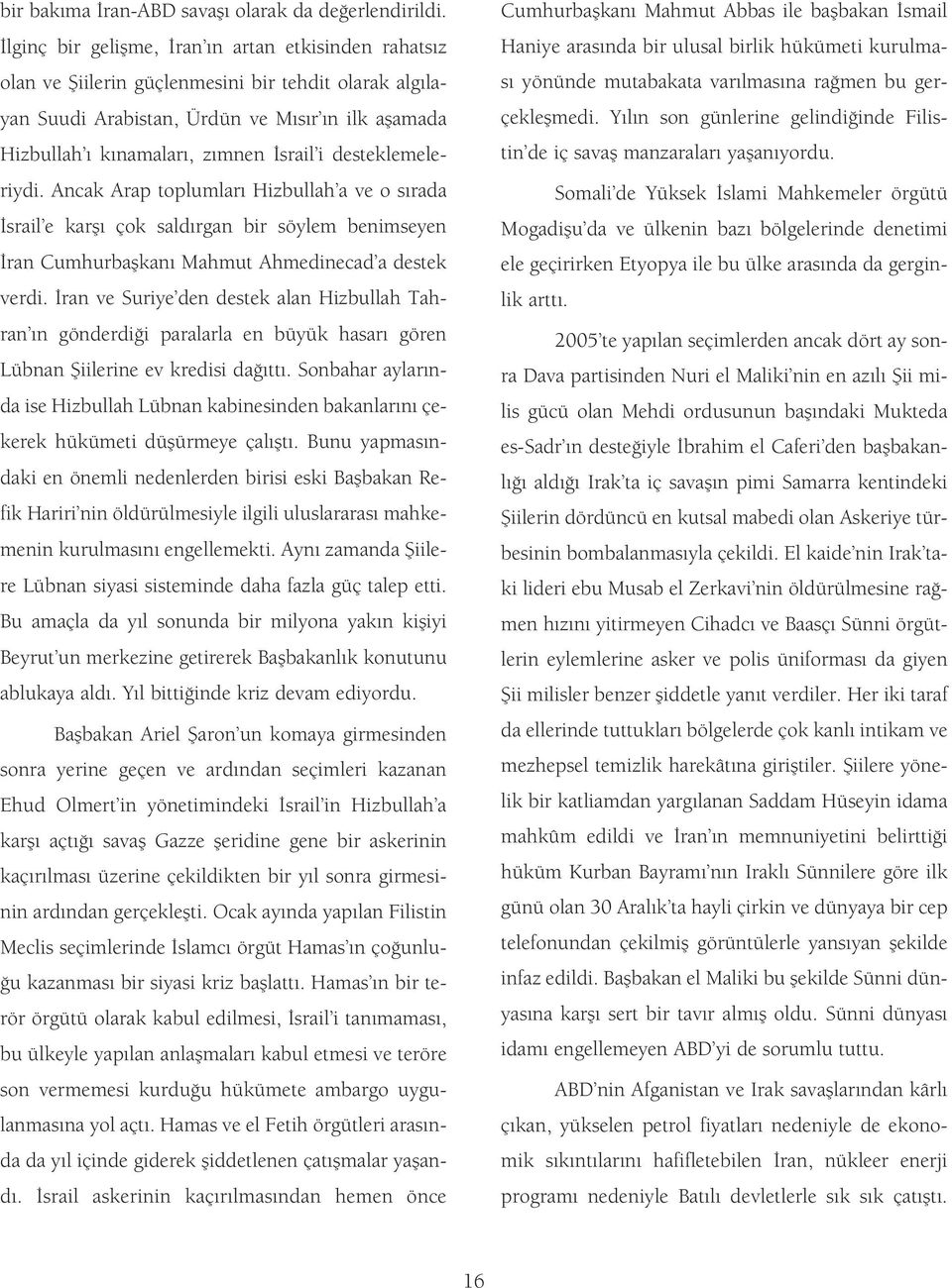 desteklemeleriydi. Ancak Arap toplumlar Hizbullah a ve o s rada srail e karfl çok sald rgan bir söylem benimseyen ran Cumhurbaflkan Mahmut Ahmedinecad a destek verdi.