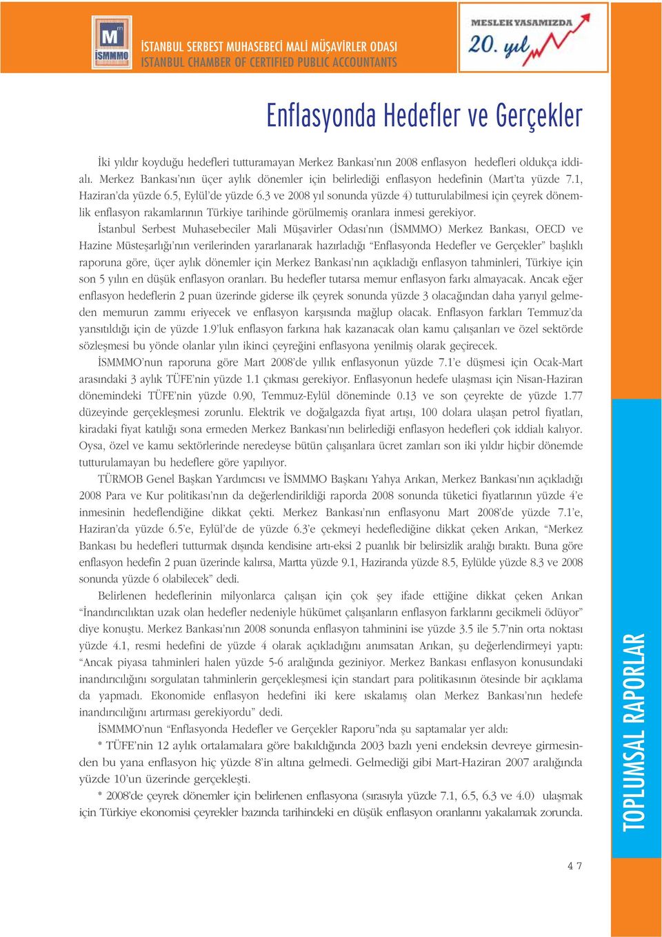 3 ve 2008 y l sonunda yüzde 4) tutturulabilmesi için çeyrek dönemlik enflasyon rakamlar n n Türkiye tarihinde görülmemifl oranlara inmesi gerekiyor.