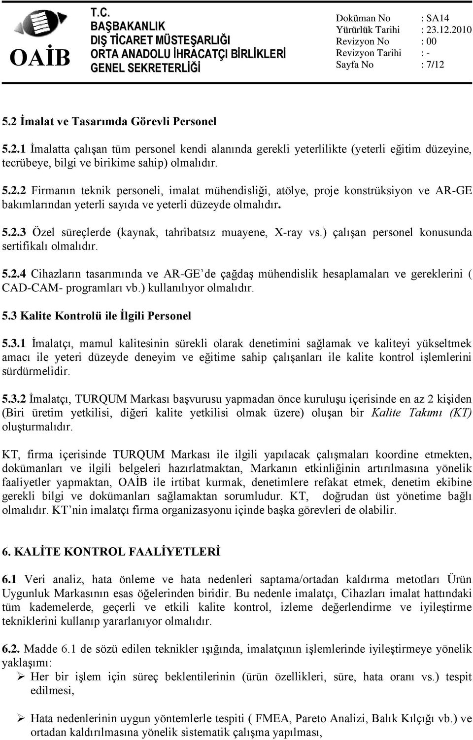 ) çalışan personel konusunda sertifikalı olmalıdır. 5.2.4 Cihazların tasarımında ve AR-GE de çağdaş mühendislik hesaplamaları ve gereklerini ( CAD-CAM- programları vb.) kullanılıyor olmalıdır. 5.3 Kalite Kontrolü ile Ġlgili Personel 5.