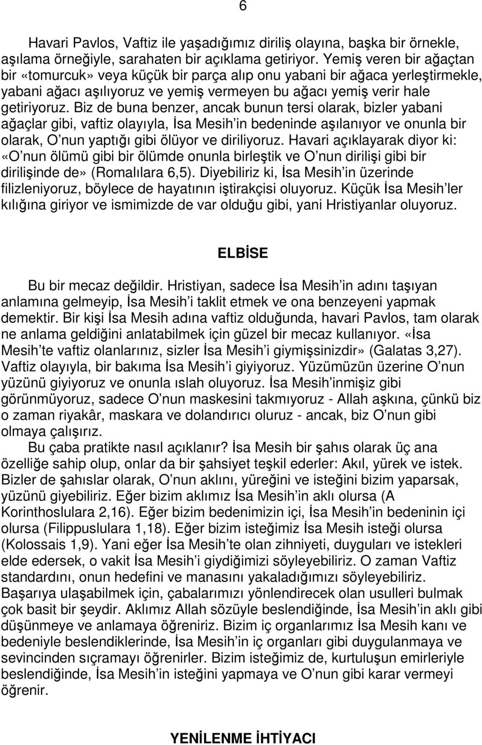 Biz de buna benzer, ancak bunun tersi olarak, bizler yabani ağaçlar gibi, vaftiz olayıyla, Đsa Mesih in bedeninde aşılanıyor ve onunla bir olarak, O nun yaptığı gibi ölüyor ve diriliyoruz.