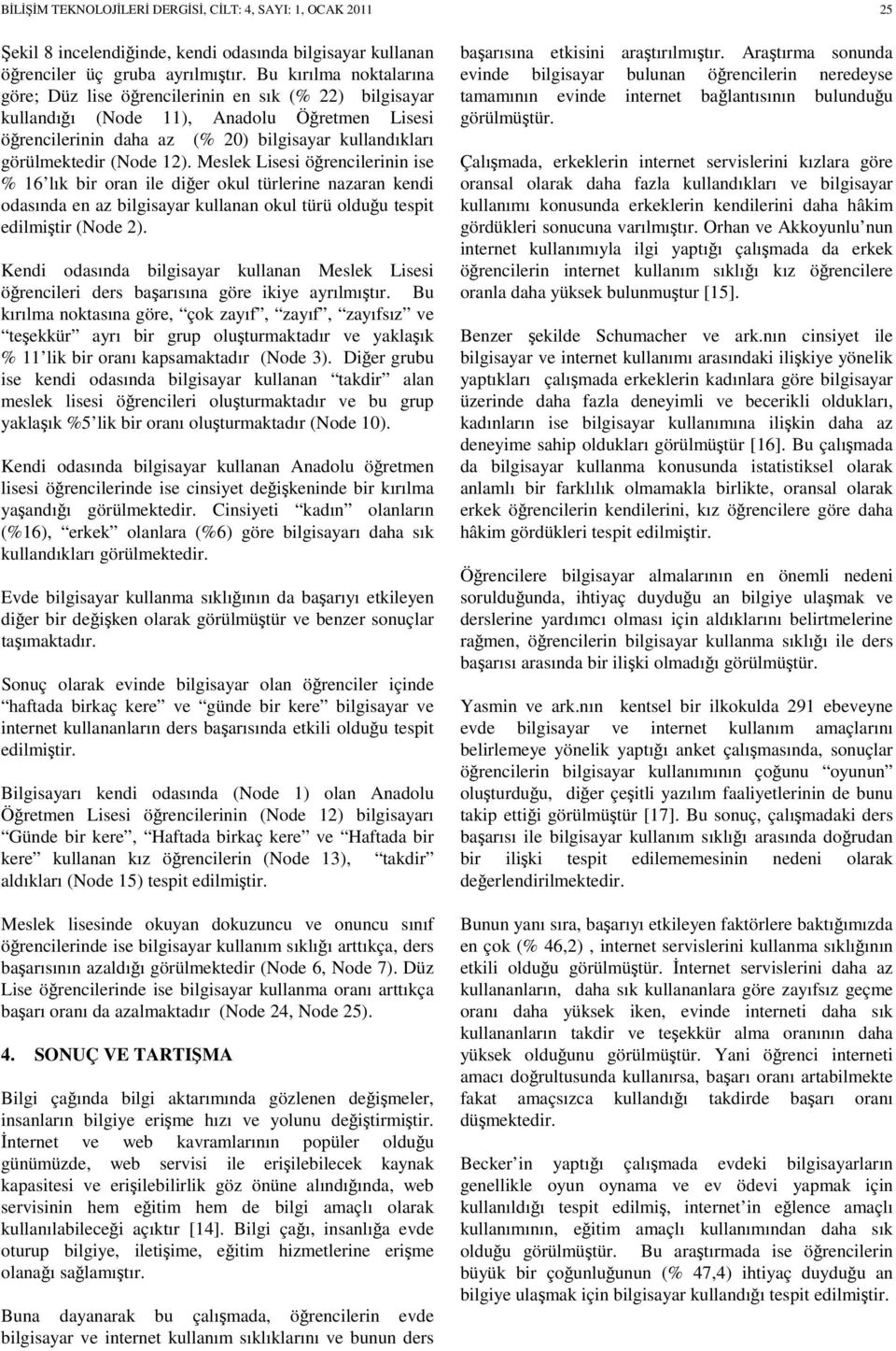 12). Meslek Lisesi öğrencilerinin ise % 16 lık bir oran ile diğer okul türlerine nazaran kendi odasında en az bilgisayar kullanan okul türü olduğu tespit edilmiştir (Node 2).